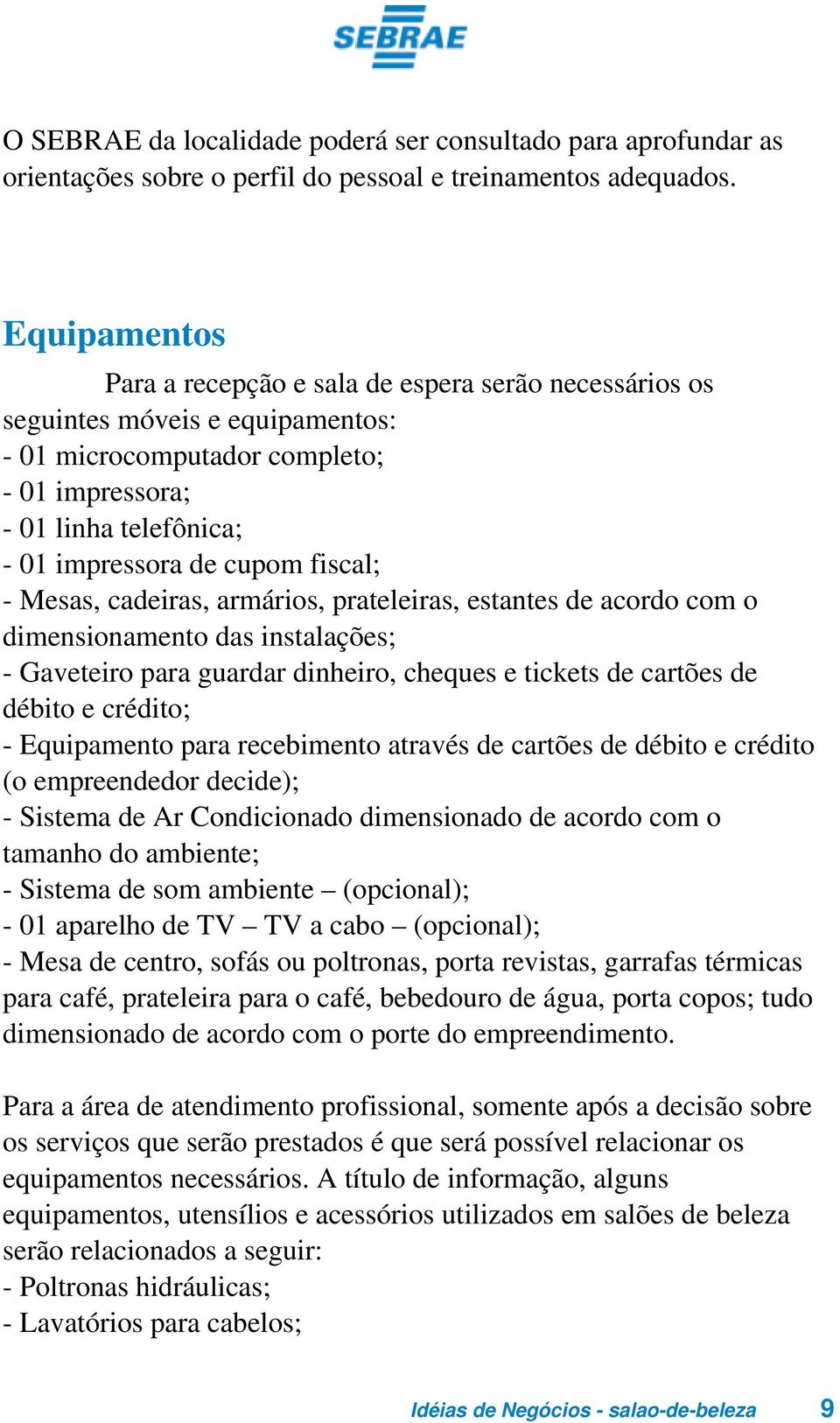 fiscal; - Mesas, cadeiras, armários, prateleiras, estantes de acordo com o dimensionamento das instalações; - Gaveteiro para guardar dinheiro, cheques e tickets de cartões de débito e crédito; -