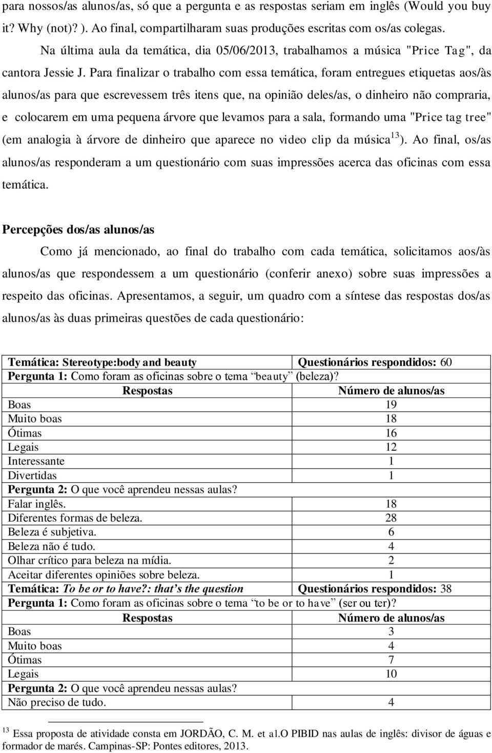 Para finalizar o trabalho com essa temática, foram entregues etiquetas aos/às alunos/as para que escrevessem três itens que, na opinião deles/as, o dinheiro não compraria, e colocarem em uma pequena