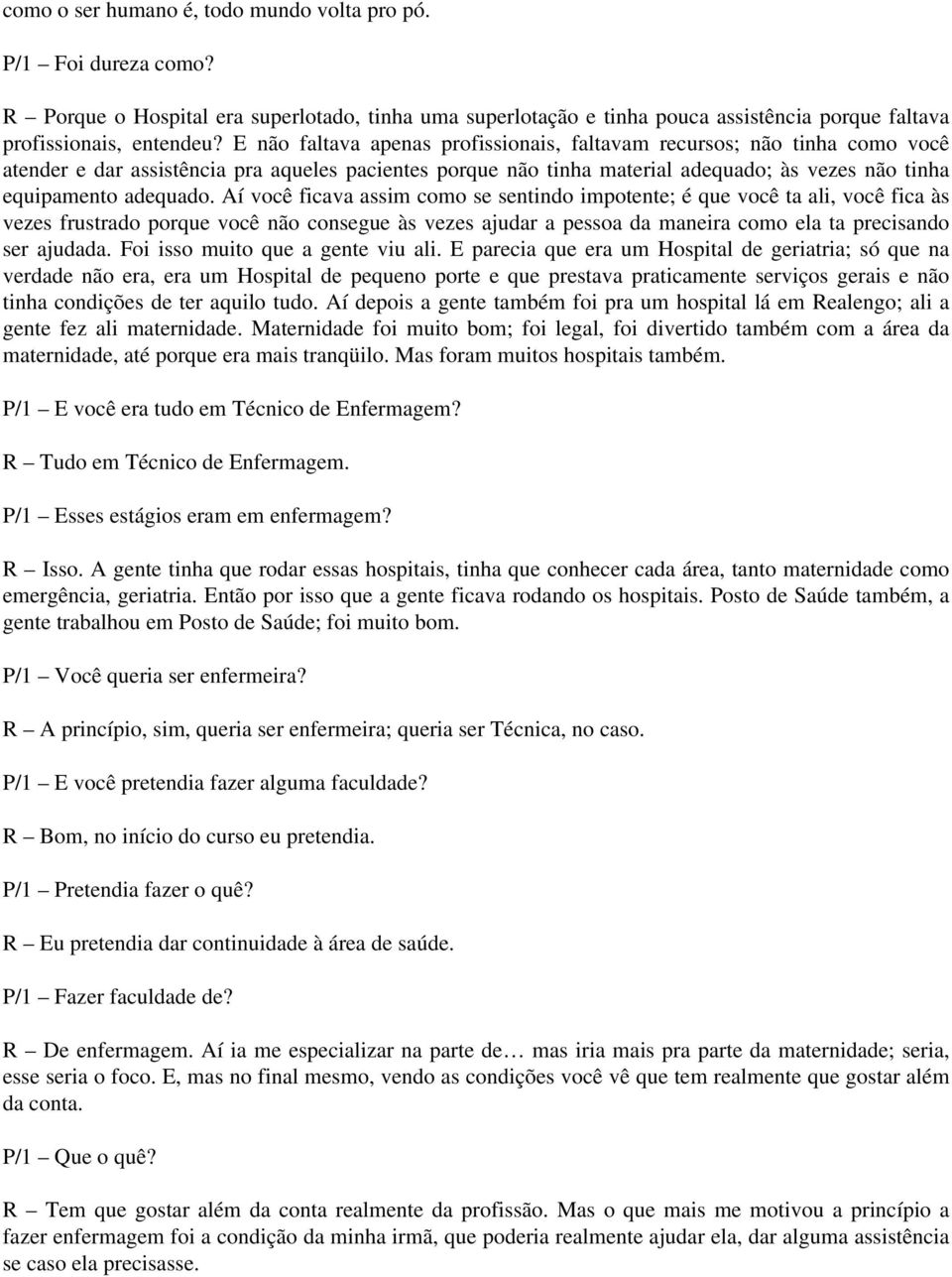 Aí você ficava assim como se sentindo impotente; é que você ta ali, você fica às vezes frustrado porque você não consegue às vezes ajudar a pessoa da maneira como ela ta precisando ser ajudada.