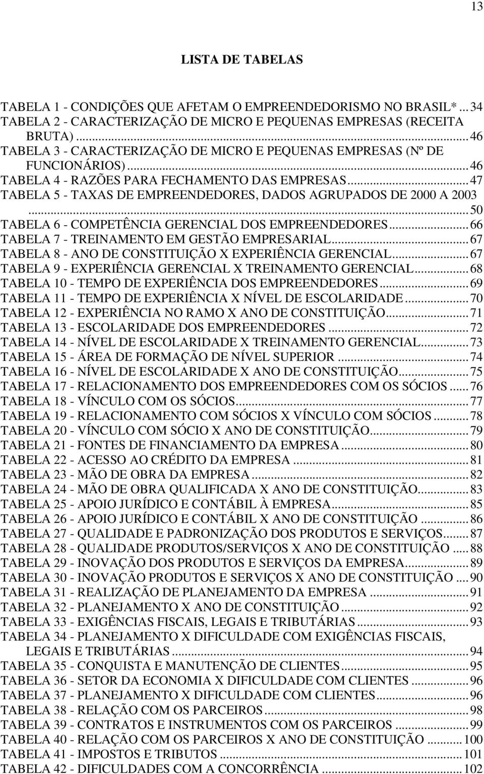 ..47 TABELA 5 - TAXAS DE EMPREENDEDORES, DADOS AGRUPADOS DE 2000 A 2003...50 TABELA 6 - COMPETÊNCIA GERENCIAL DOS EMPREENDEDORES...66 TABELA 7 - TREINAMENTO EM GESTÃO EMPRESARIAL.