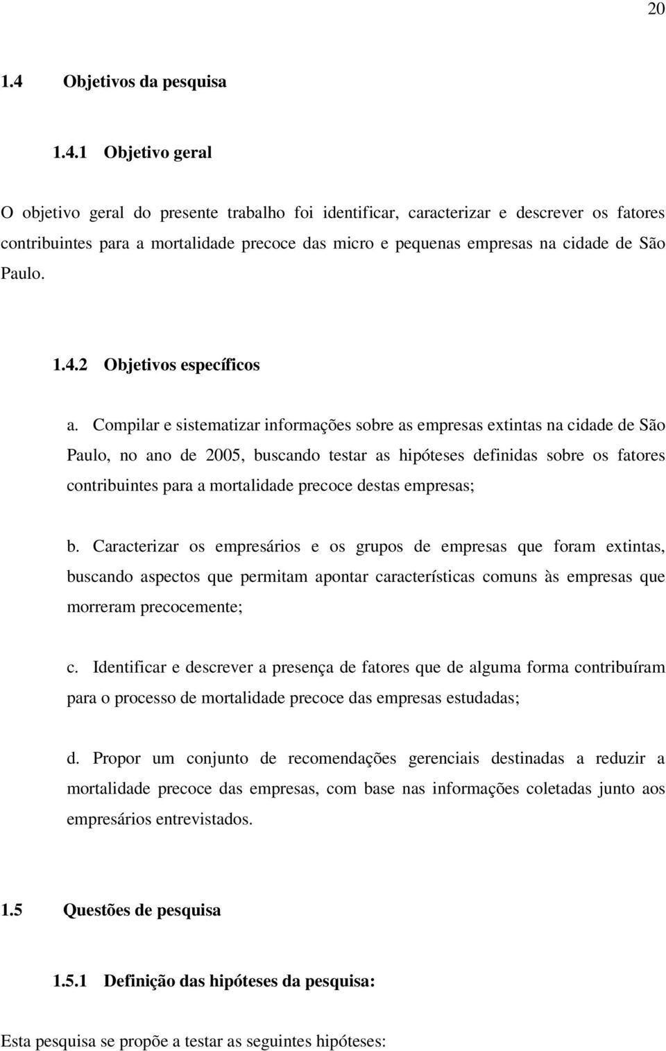 1 Objetivo geral O objetivo geral do presente trabalho foi identificar, caracterizar e descrever os fatores contribuintes para a mortalidade precoce das micro e pequenas empresas na cidade de São