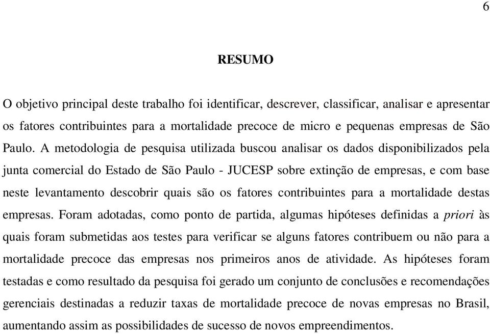 A metodologia de pesquisa utilizada buscou analisar os dados disponibilizados pela junta comercial do Estado de São Paulo - JUCESP sobre extinção de empresas, e com base neste levantamento descobrir