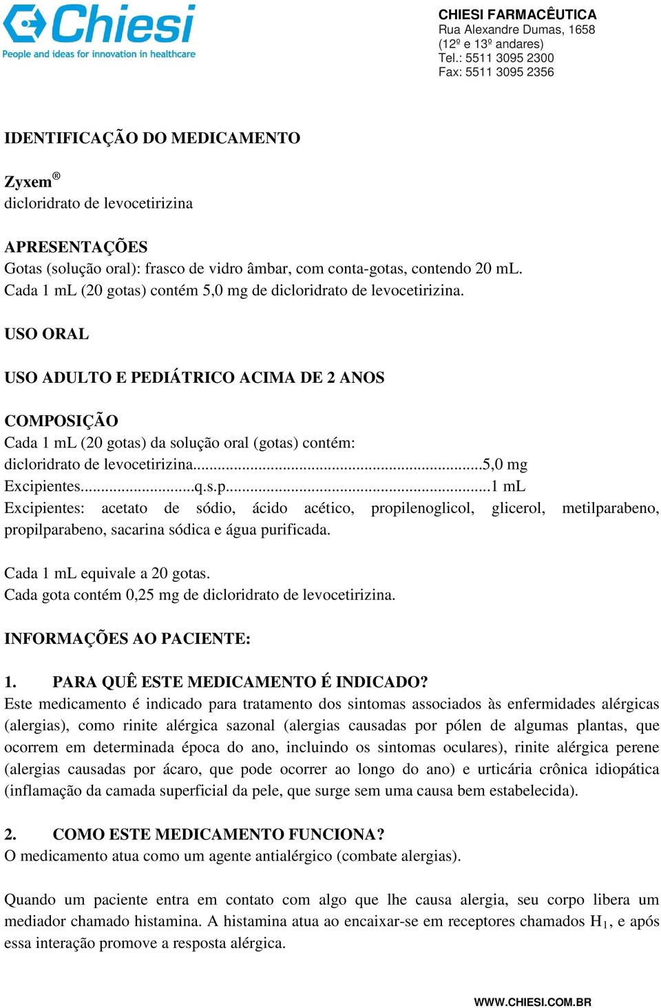 USO ORAL USO ADULTO E PEDIÁTRICO ACIMA DE 2 ANOS COMPOSIÇÃO Cada 1 ml (20 gotas) da solução oral (gotas) contém: dicloridrato de levocetirizina...5,0 mg Excipi