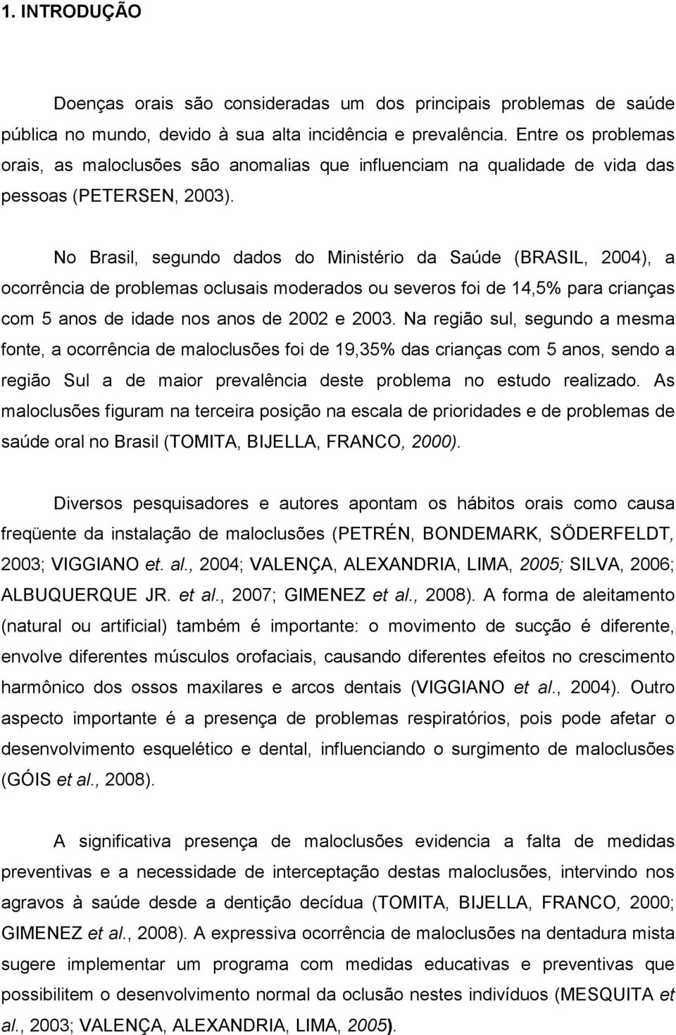 No Brasil, segundo dados do Ministério da Saúde (BRASIL, 2004), a ocorrência de problemas oclusais moderados ou severos foi de 14,5% para crianças com 5 anos de idade nos anos de 2002 e 2003.
