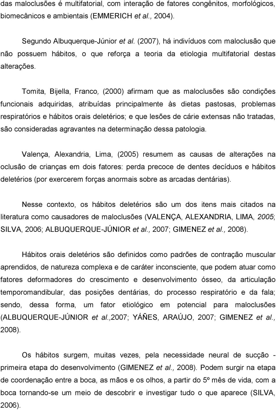 Tomita, Bijella, Franco, (2000) afirmam que as maloclusões são condições funcionais adquiridas, atribuídas principalmente às dietas pastosas, problemas respiratórios e hábitos orais deletérios; e que