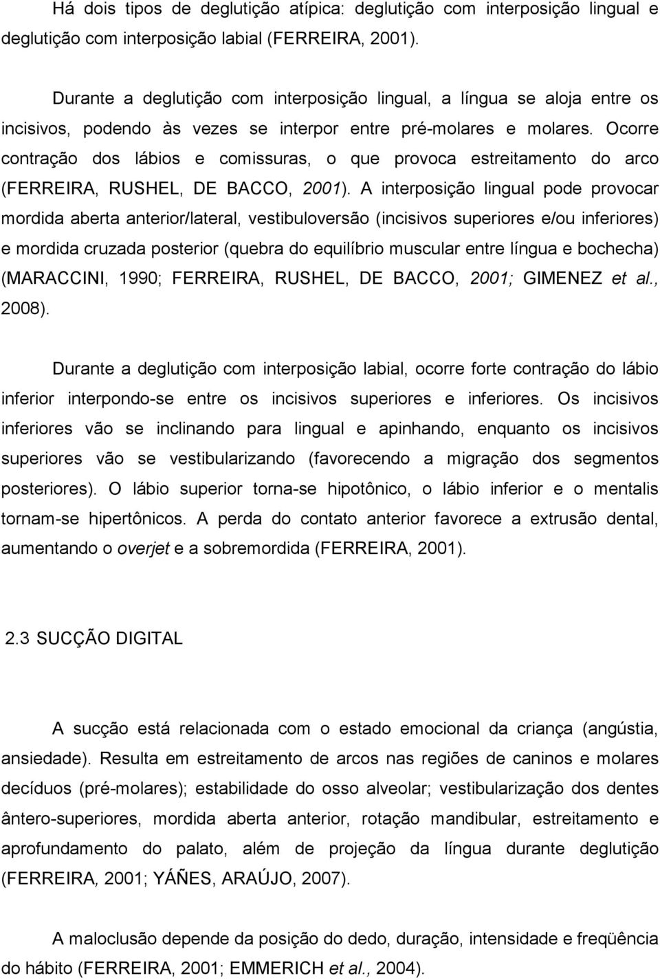 Ocorre contração dos lábios e comissuras, o que provoca estreitamento do arco (FERREIRA, RUSHEL, DE BACCO, 2001).