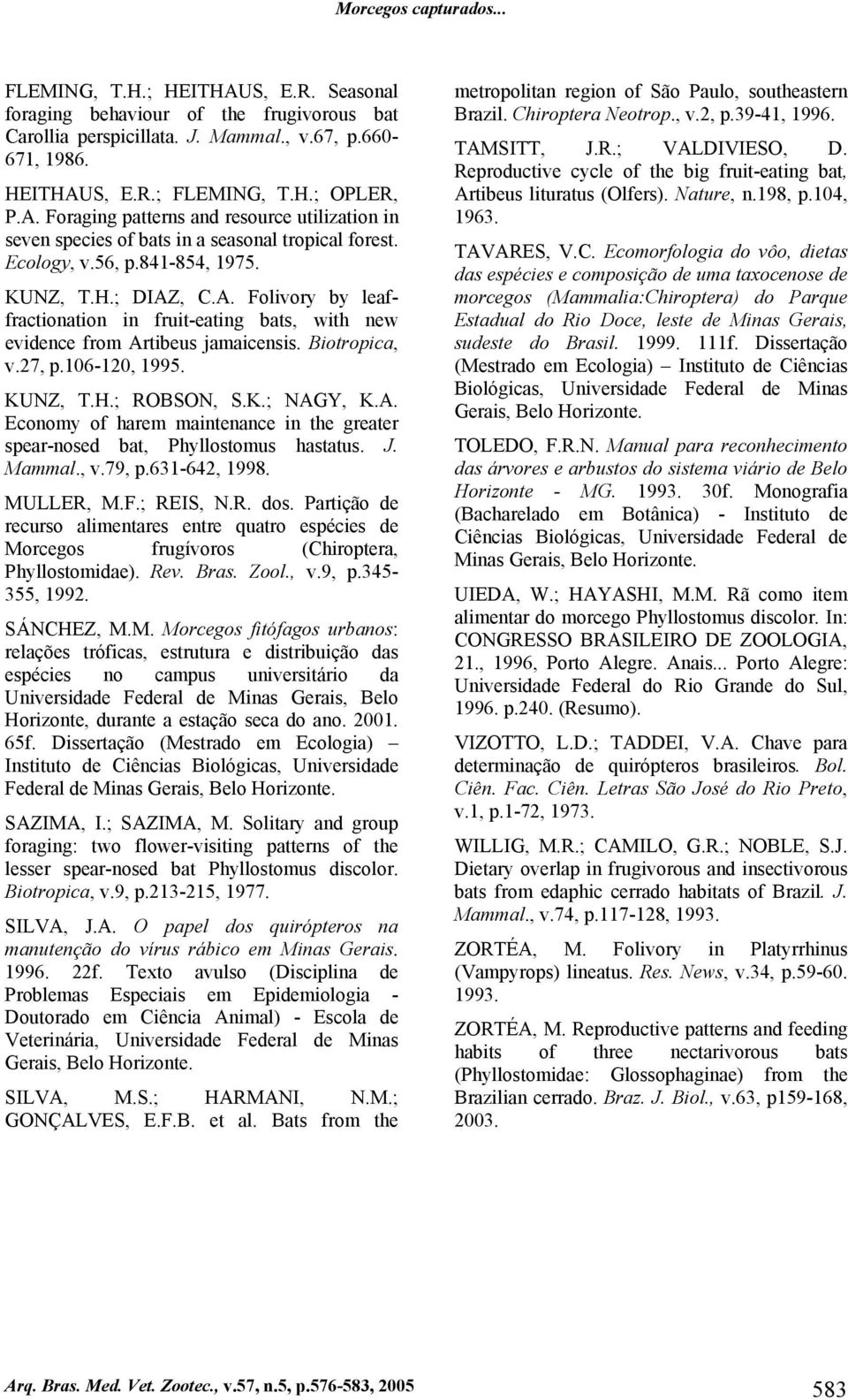 Biotropica, v.27, p.106-120, 1995. KUNZ, T.H.; ROBSON, S.K.; NAGY, K.A. Economy of harem maintenance in the greater spear-nosed bat, Phyllostomus hastatus. J. Mammal., v.79, p.631-642, 1998.