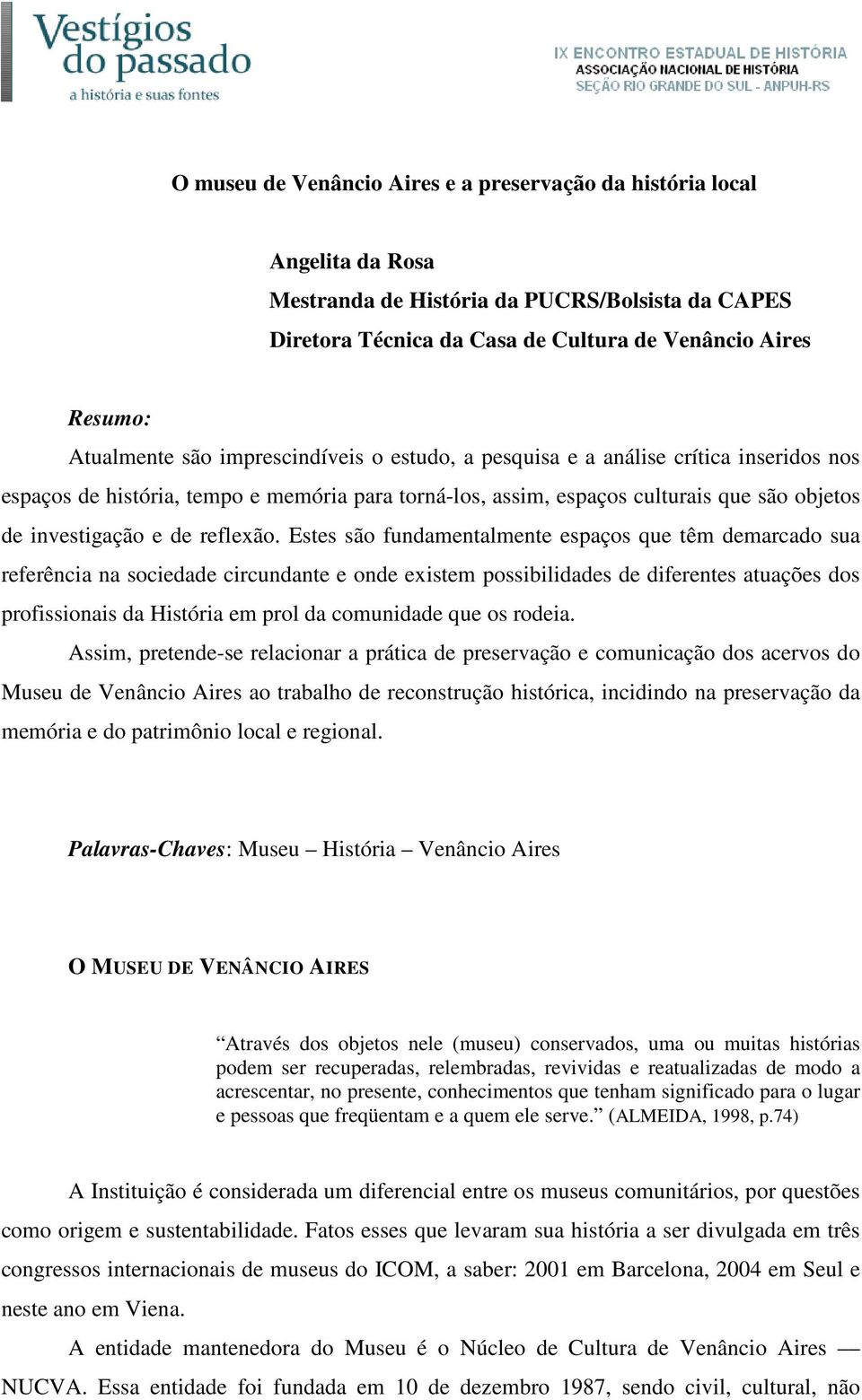 Estes são fundamentalmente espaços que têm demarcado sua referência na sociedade circundante e onde existem possibilidades de diferentes atuações dos profissionais da História em prol da comunidade