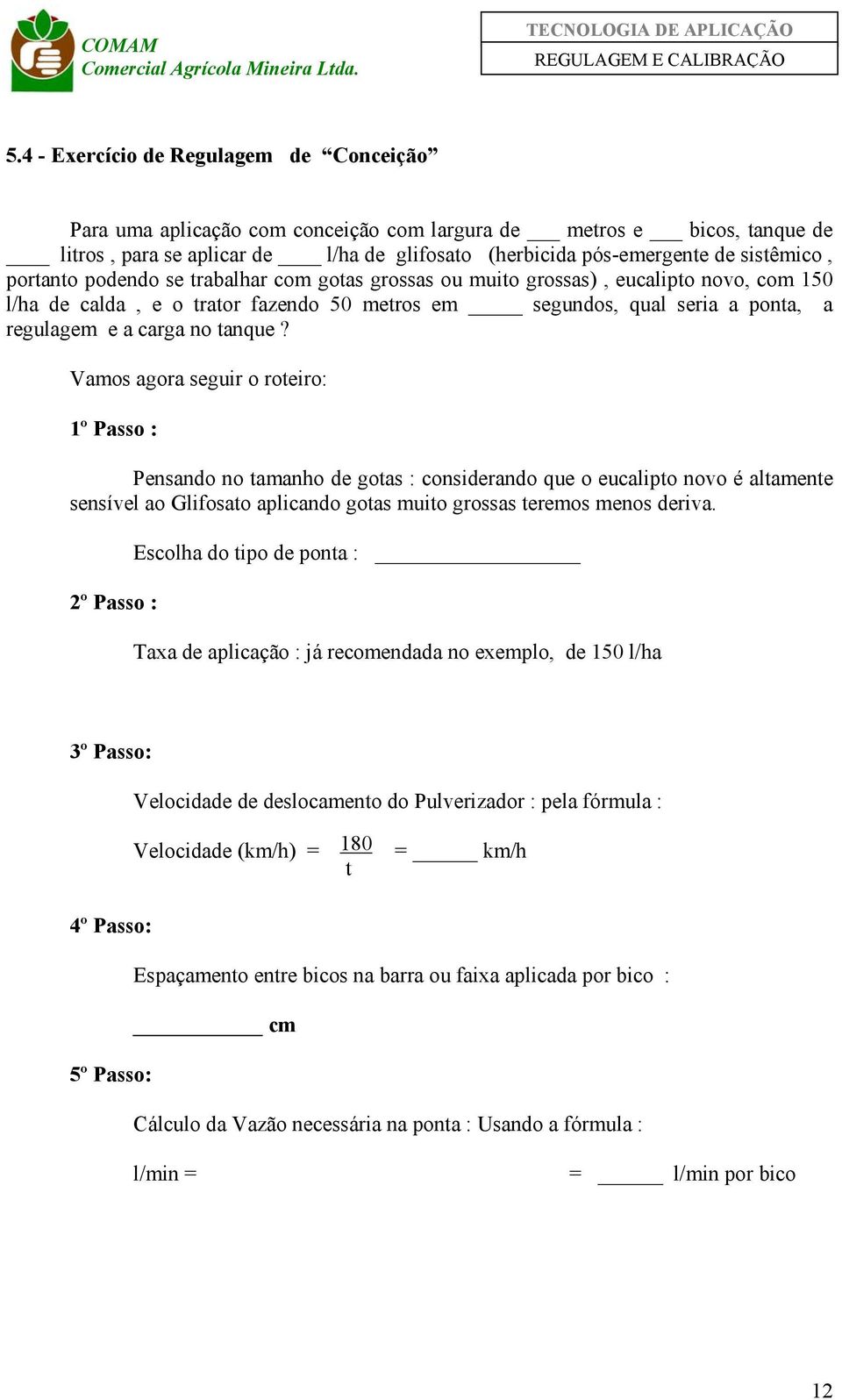 Vamos agora seguir o roteiro: 1º Passo : Pensando no tamanho de gotas : considerando que o eucalipto novo é altamente sensível ao Glifosato aplicando gotas muito grossas teremos menos deriva.