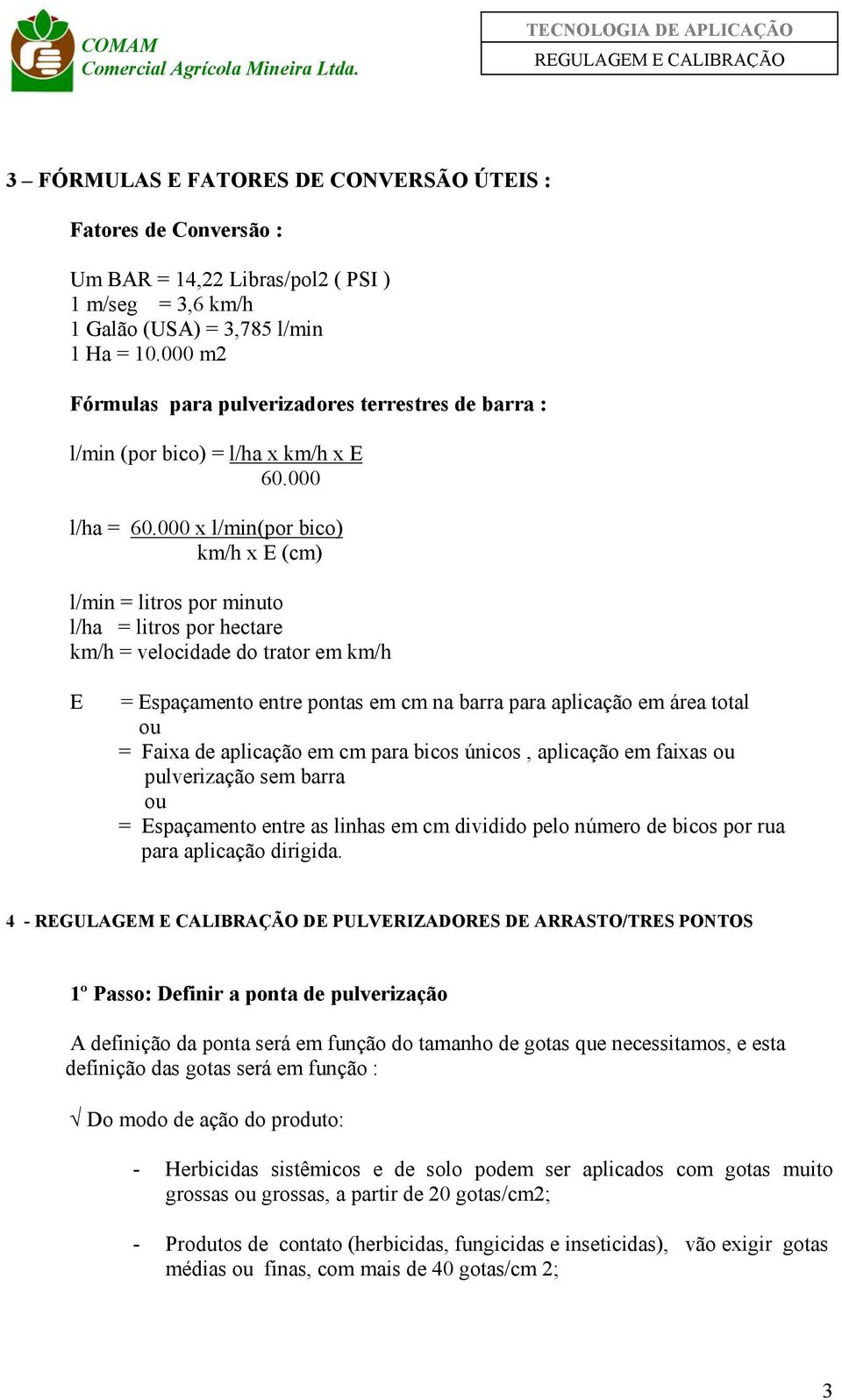 000 x l/min(por bico) km/h x E (cm) l/min = litros por minuto l/ha = litros por hectare km/h = velocidade do trator em km/h E = Espaçamento entre pontas em cm na barra para aplicação em área total ou