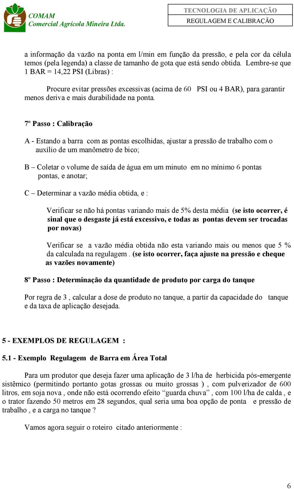 7º Passo : Calibração A - Estando a barra com as pontas escolhidas, ajustar a pressão de trabalho com o auxílio de um manômetro de bico; B Coletar o volume de saída de água em um minuto em no mínimo