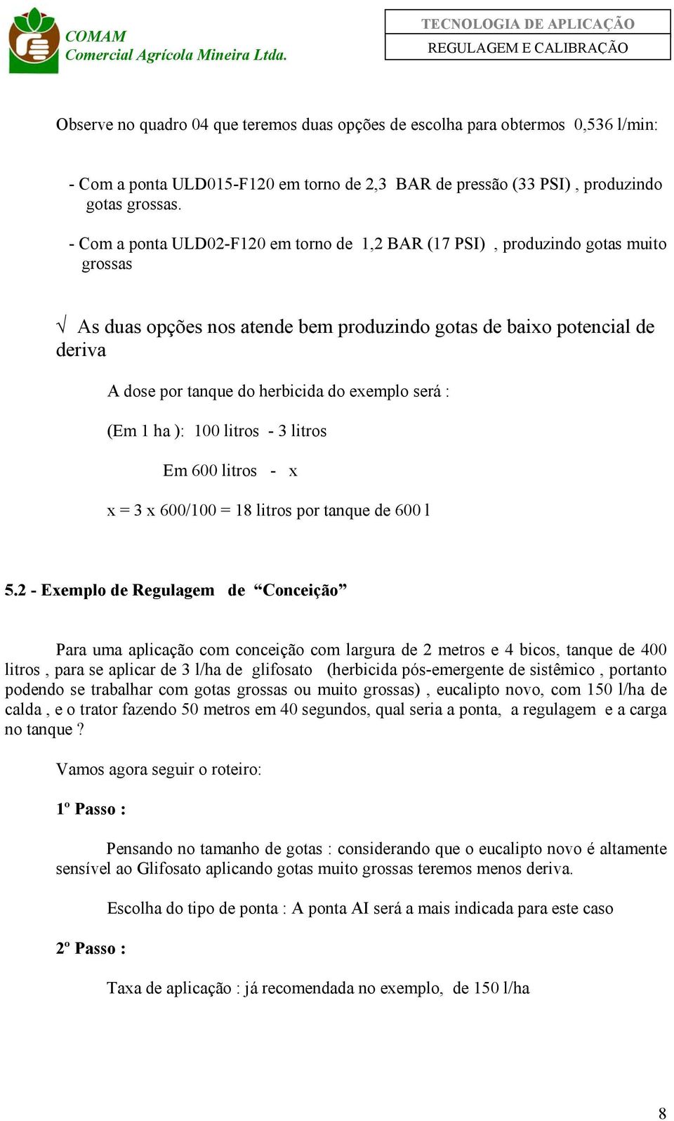 exemplo será : (Em 1 ha ): 100 litros - 3 litros Em 600 litros - x x = 3 x 600/100 = 18 litros por tanque de 600 l 5.