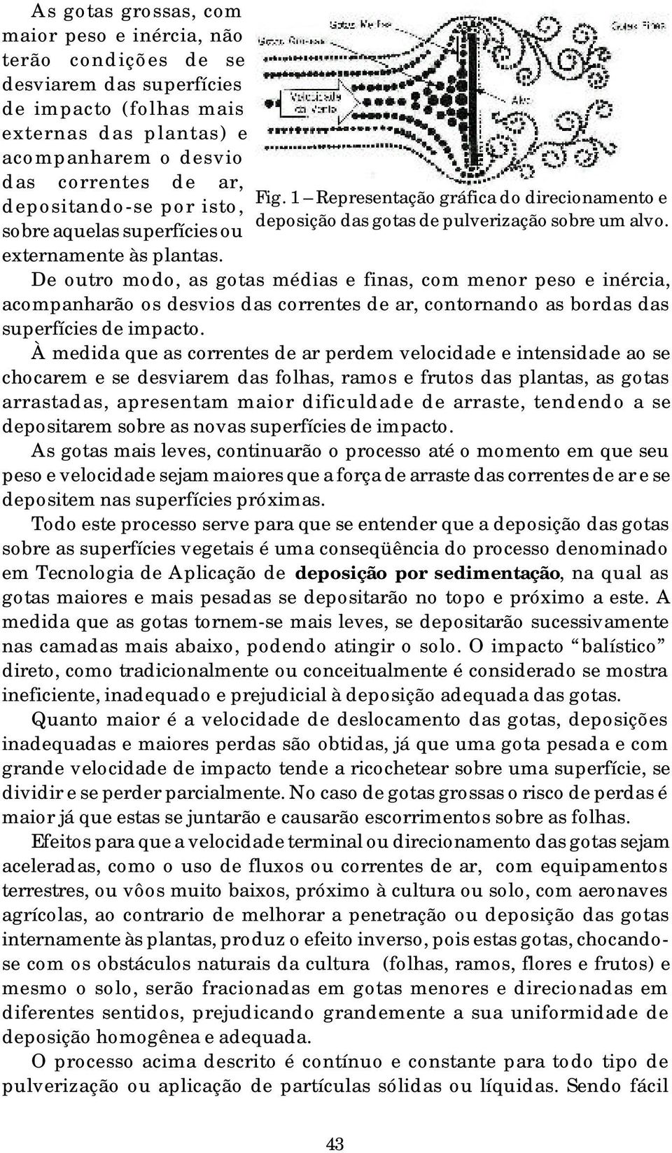 De outro modo, as gotas médias e finas, com menor peso e inércia, acompanharão os desvios das correntes de ar, contornando as bordas das superfícies de impacto.