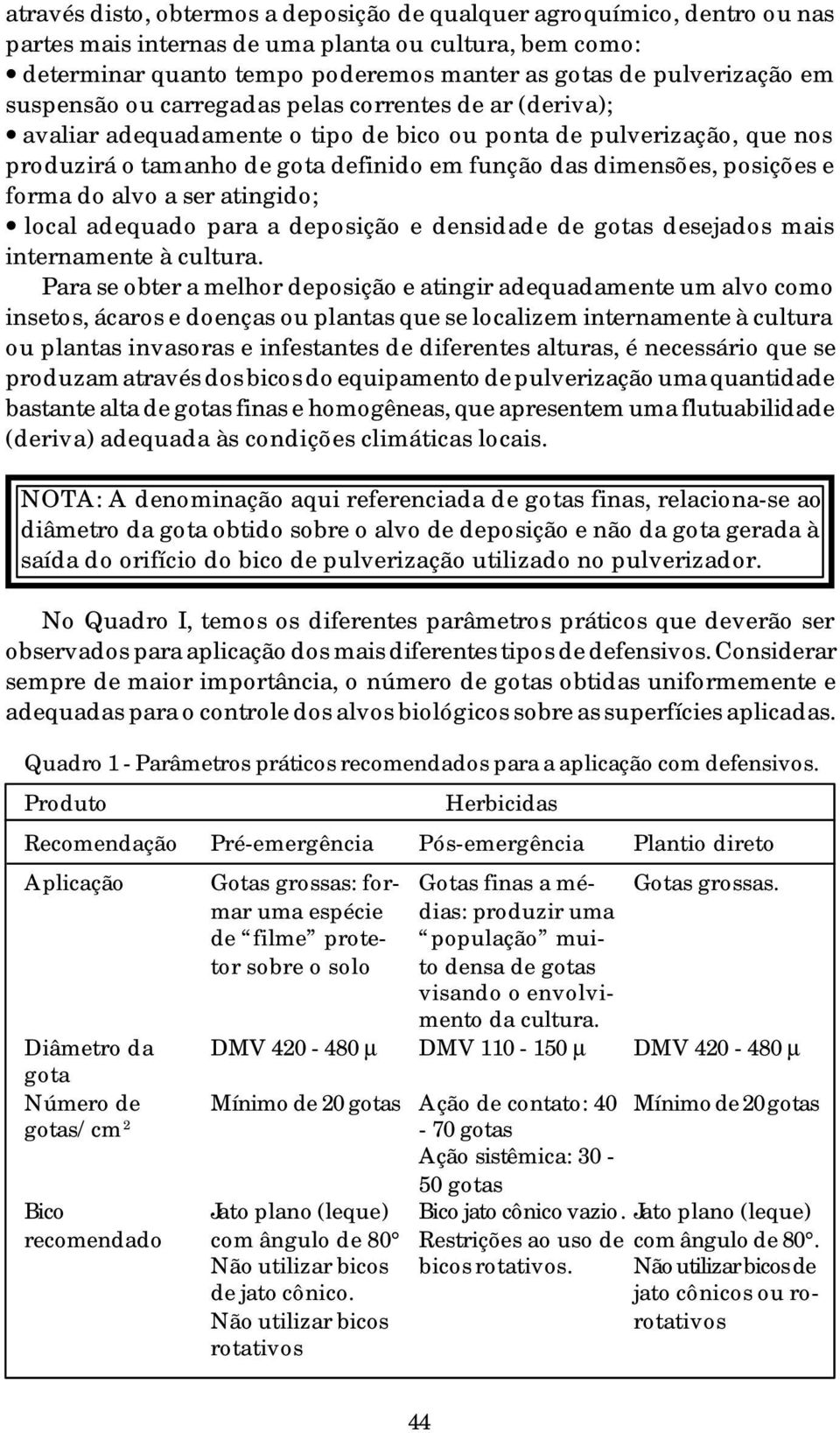 posições e forma do alvo a ser atingido; local adequado para a deposição e densidade de gotas desejados mais internamente à cultura.