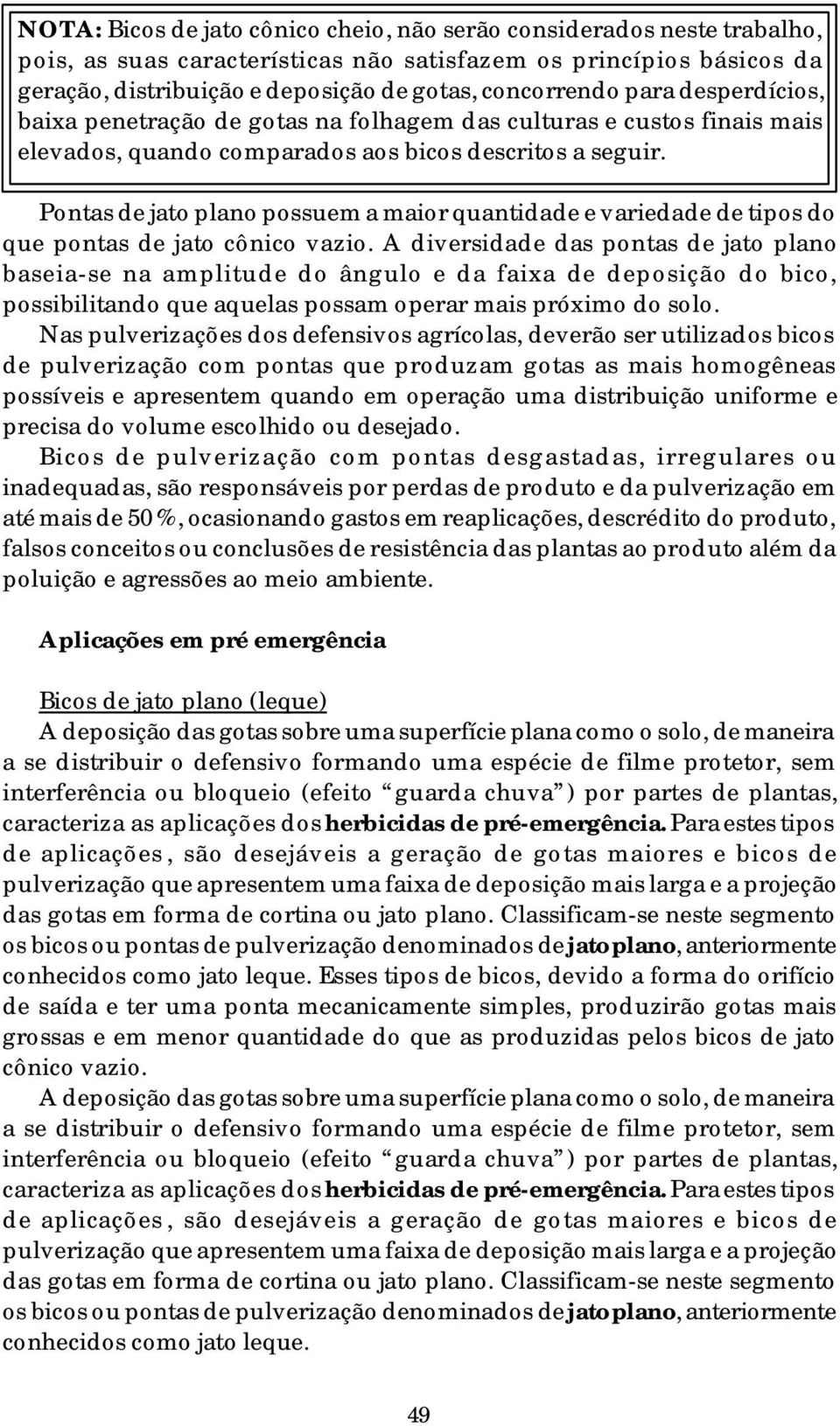 Pontas de jato plano possuem a maior quantidade e variedade de tipos do que pontas de jato cônico vazio.