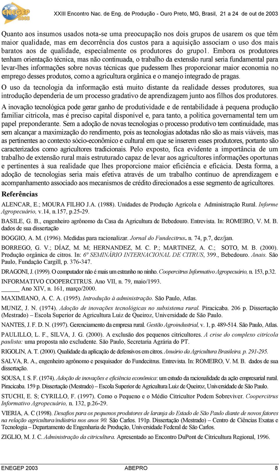 Embora os produtores tenham orientação técnica, mas não continuada, o trabalho da extensão rural seria fundamental para levar-lhes informações sobre novas técnicas que pudessem lhes proporcionar