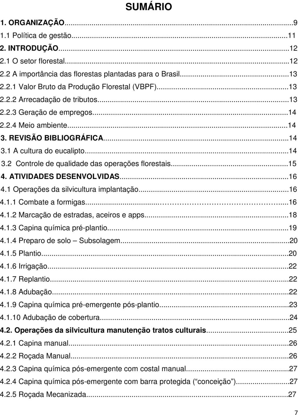 ..15 4. ATIVIDADES DESENVOLVIDAS...16 4.1 Operações da silvicultura implantação...16 4.1.1 Combate a formigas......16 4.1.2 Marcação de estradas, aceiros e apps...18 4.1.3 Capina química pré-plantio.