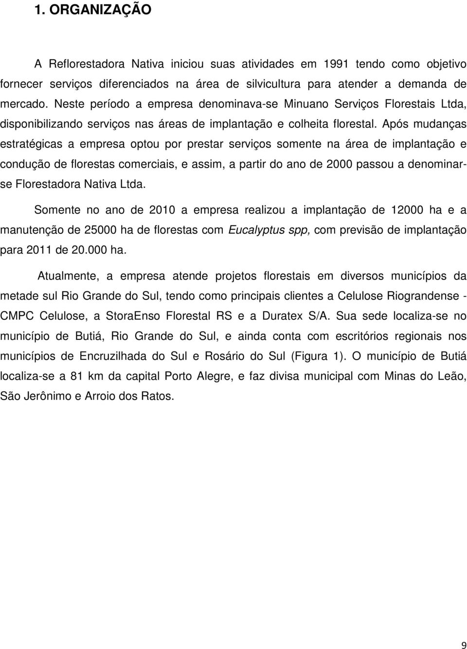 Após mudanças estratégicas a empresa optou por prestar serviços somente na área de implantação e condução de florestas comerciais, e assim, a partir do ano de 2000 passou a denominarse Florestadora