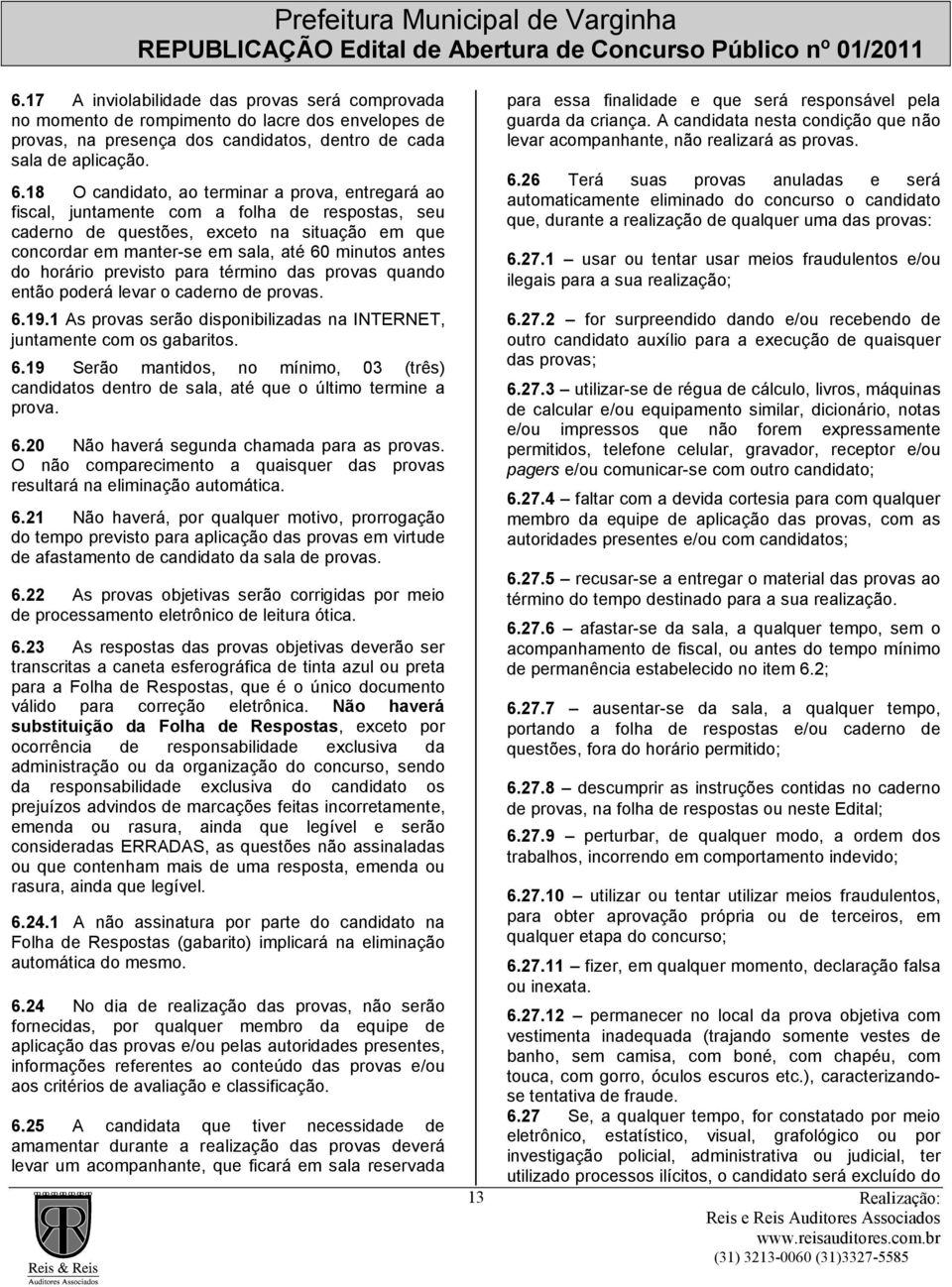 do horário previsto para término das provas quando então poderá levar o caderno de provas. 6.19.1 As provas serão disponibilizadas na INTERNET, juntamente com os gabaritos. 6.19 Serão mantidos, no mínimo, 03 (três) candidatos dentro de sala, até que o último termine a prova.