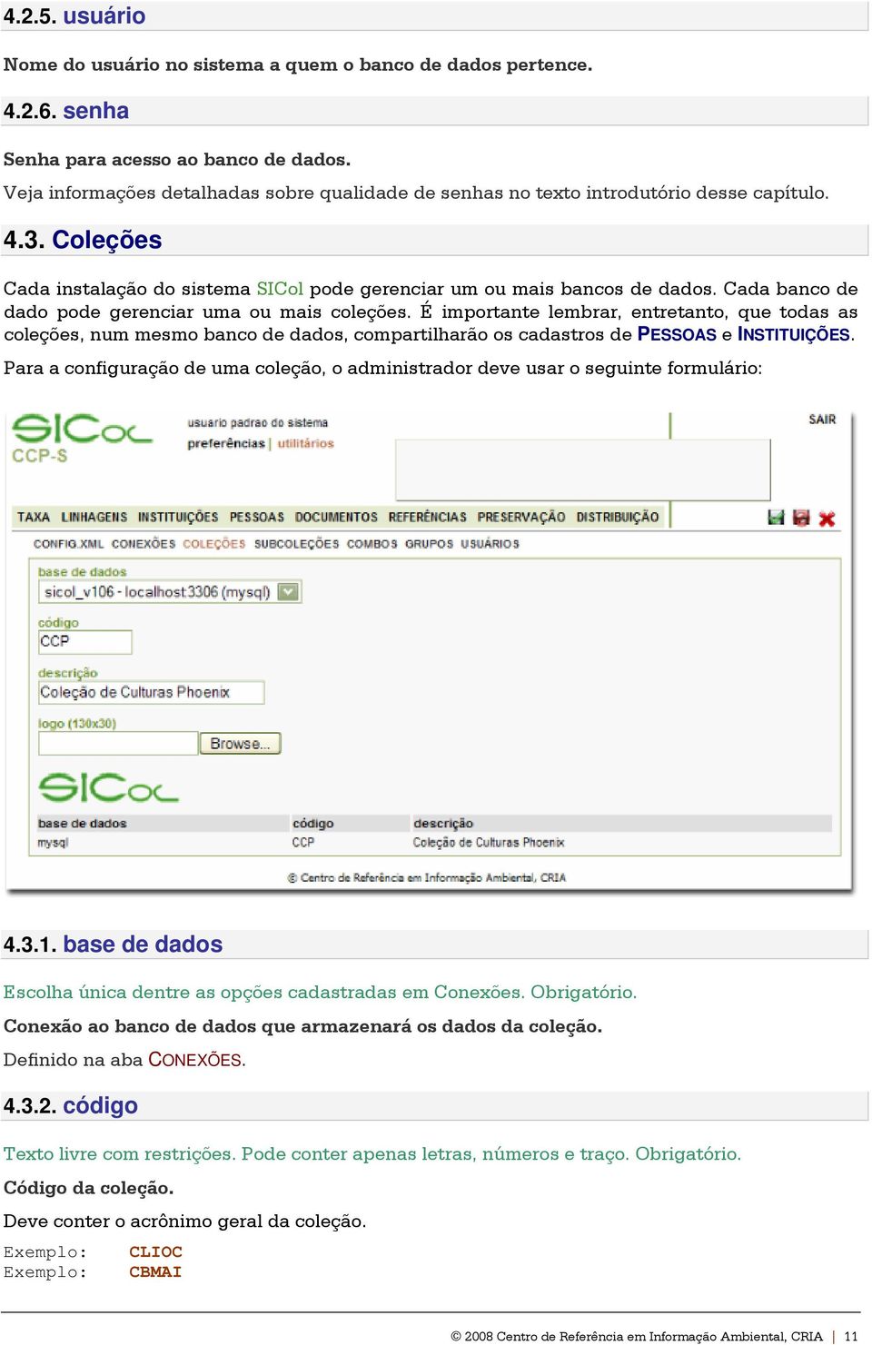 Cada banco de dado pode gerenciar uma ou mais coleções. É importante lembrar, entretanto, que todas as coleções, num mesmo banco de dados, compartilharão os cadastros de PESSOAS e INSTITUIÇÕES.