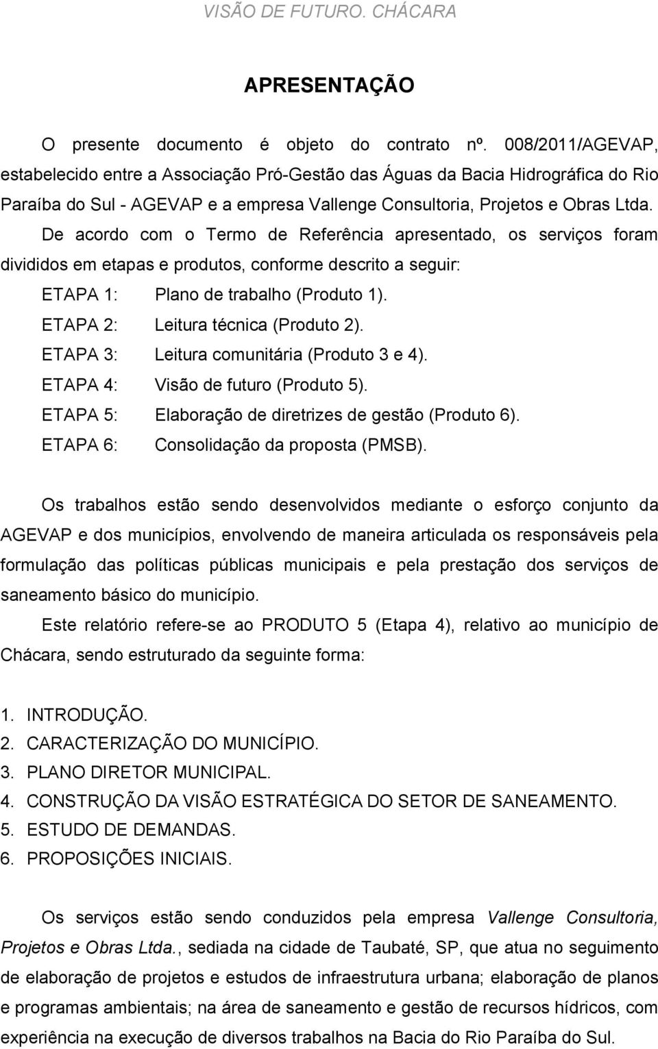 De acordo com o Termo de Referência apresentado, os serviços foram divididos em etapas e produtos, conforme descrito a seguir: ETAPA 1: Plano de trabalho (Produto 1).