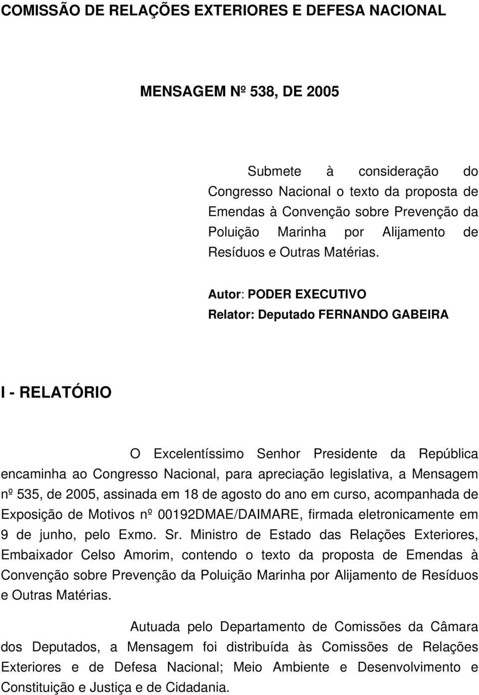 Autor: PODER EXECUTIVO Relator: Deputado FERNANDO GABEIRA I - RELATÓRIO O Excelentíssimo Senhor Presidente da República encaminha ao Congresso Nacional, para apreciação legislativa, a Mensagem nº