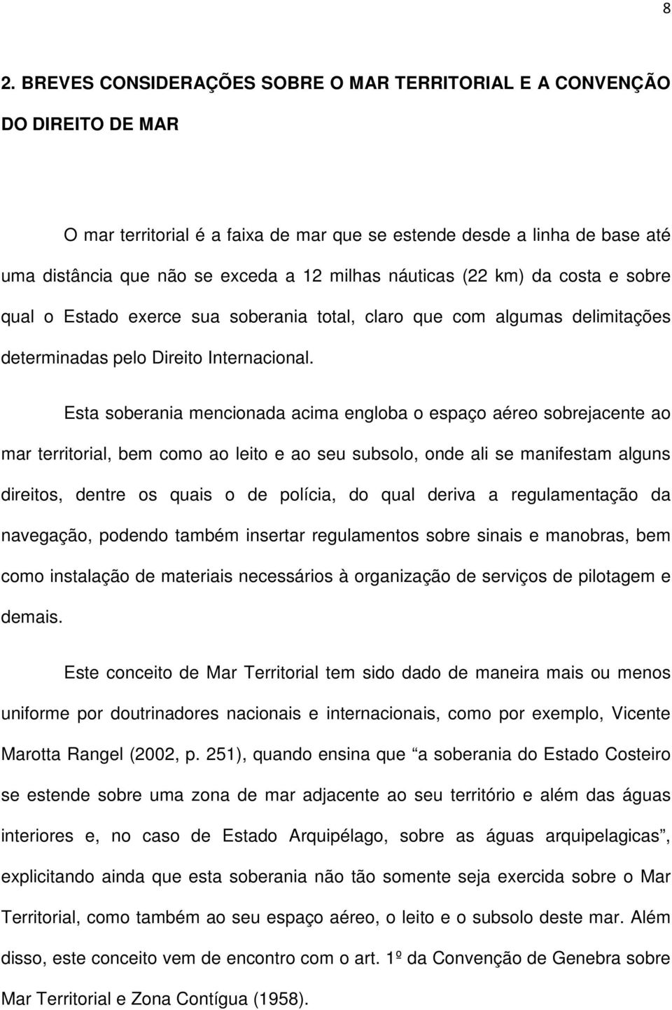 Esta soberania mencionada acima engloba o espaço aéreo sobrejacente ao mar territorial, bem como ao leito e ao seu subsolo, onde ali se manifestam alguns direitos, dentre os quais o de polícia, do