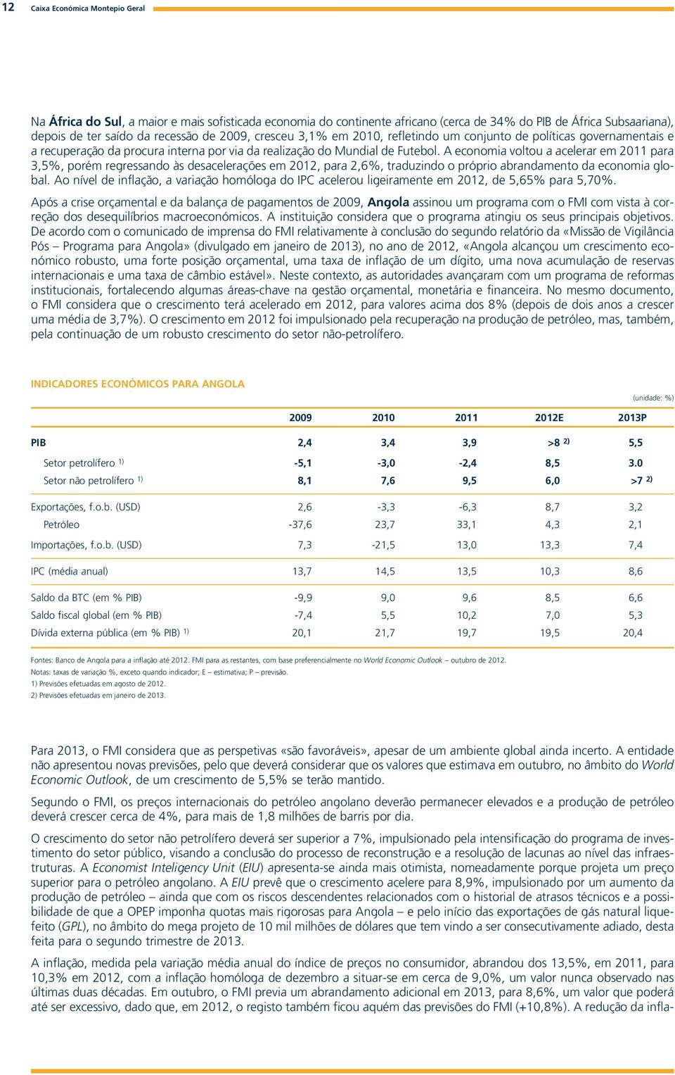 A economia voltou a acelerar em 2011 para 3,5%, porém regressando às desacelerações em 2012, para 2,6%, traduzindo o próprio abrandamento da economia global.