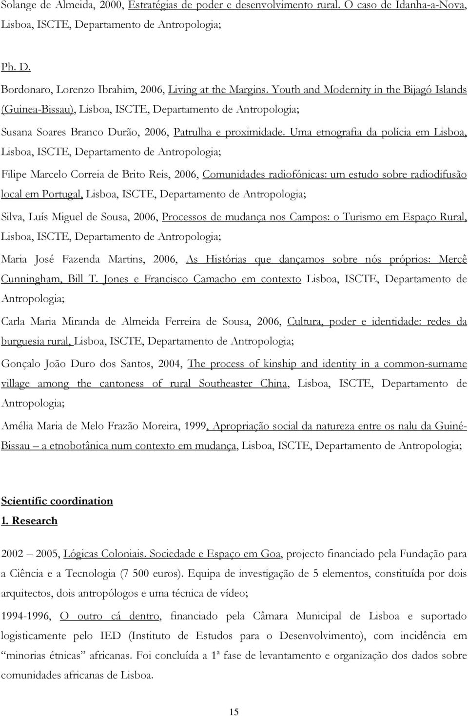 Uma etnografia da polícia em Lisboa, Lisboa, ISCTE, Departamento de Antropologia; Filipe Marcelo Correia de Brito Reis, 2006, Comunidades radiofónicas: um estudo sobre radiodifusão local em Portugal,