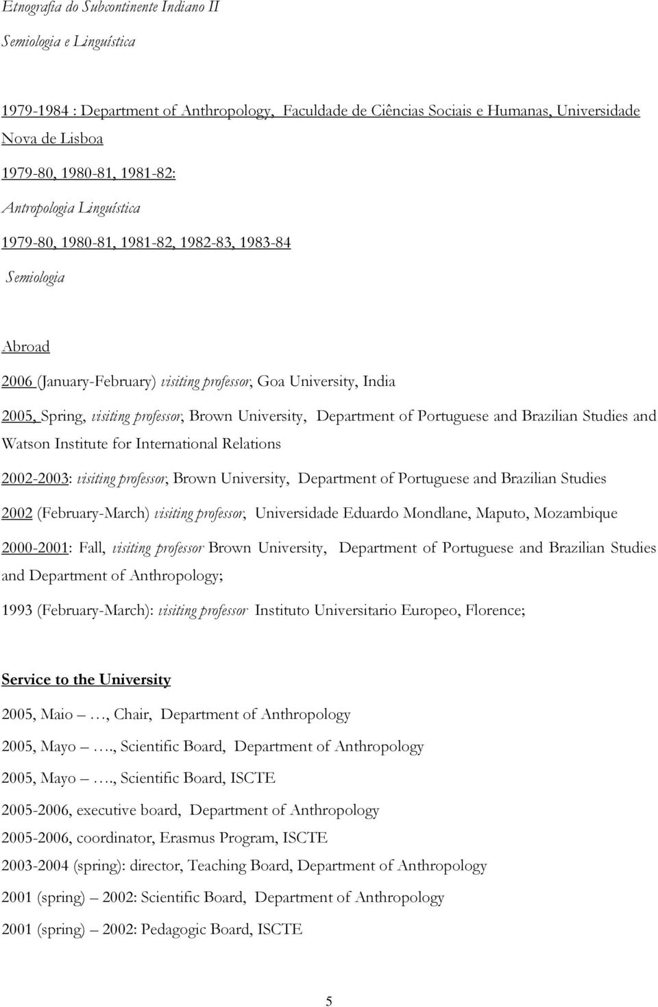 University, Department of Portuguese and Brazilian Studies and Watson Institute for International Relations 2002-2003: visiting professor, Brown University, Department of Portuguese and Brazilian