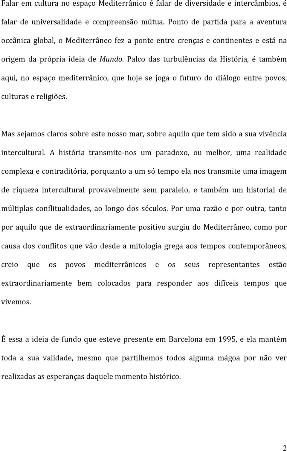 Palco das turbulências da História, é também aqui, no espaço mediterrânico, que hoje se joga o futuro do diálogo entre povos, culturas e religiões.