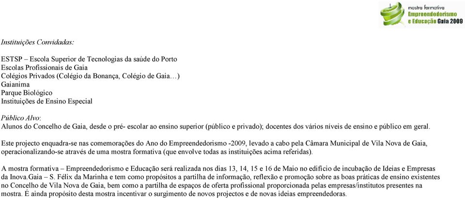 Este projecto enquadra-se nas comemorações do Ano do Empreendedorismo -2009, levado a cabo pela Câmara Municipal de Vila Nova de Gaia, operacionalizando-se através de uma mostra formativa (que