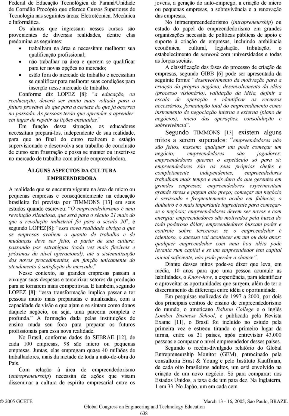 na área e querem se qualificar para ter novas opções no mercado; estão fora do mercado de trabalho e necessitam se qualificar para melhorar suas condições para inserção nesse mercado de trabalho.