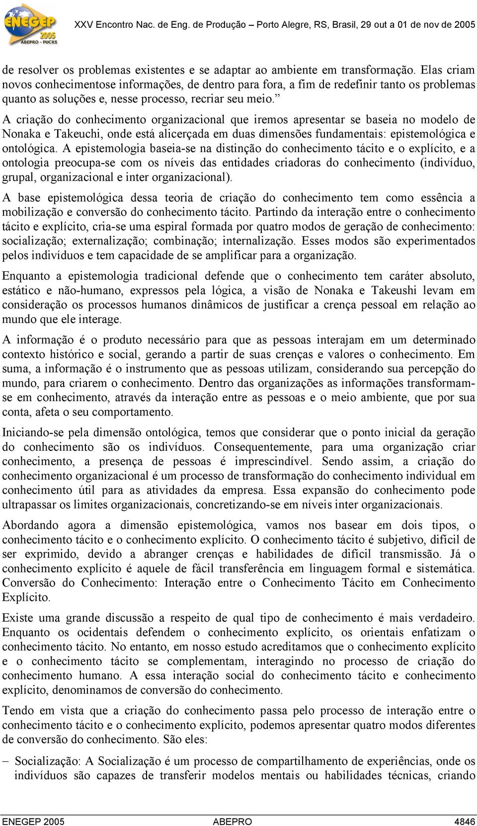 A criação do conhecimento organizacional que iremos apresentar se baseia no modelo de Nonaka e Takeuchi, onde está alicerçada em duas dimensões fundamentais: epistemológica e ontológica.