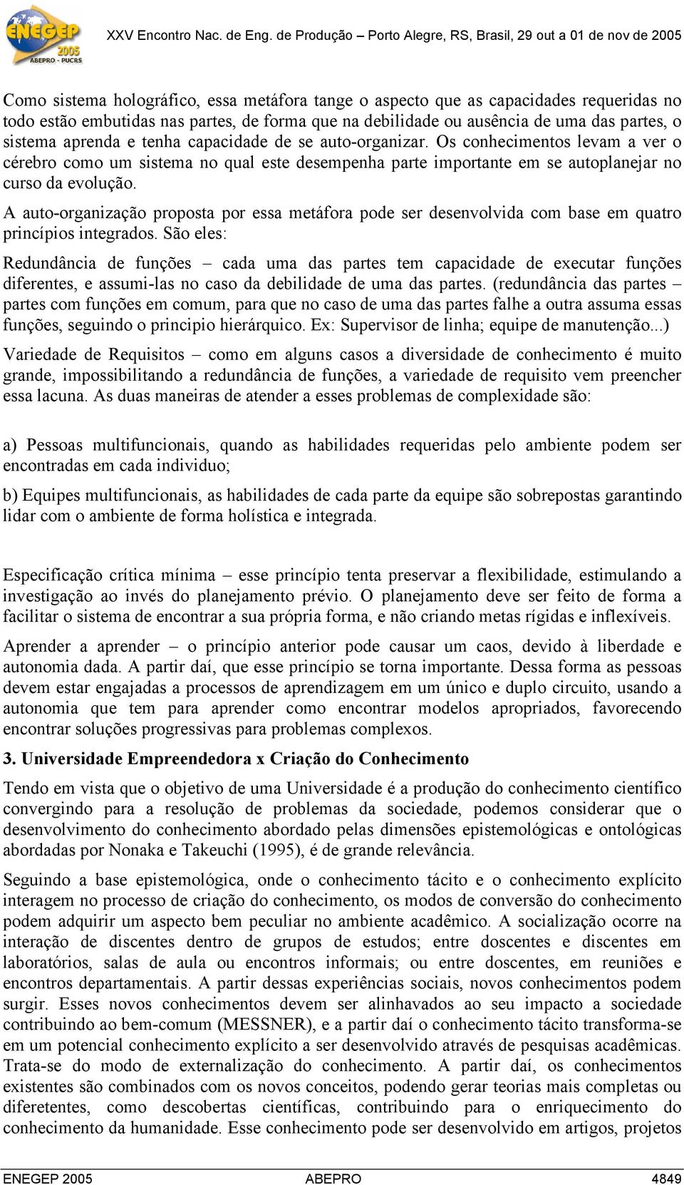 A auto-organização proposta por essa metáfora pode ser desenvolvida com base em quatro princípios integrados.