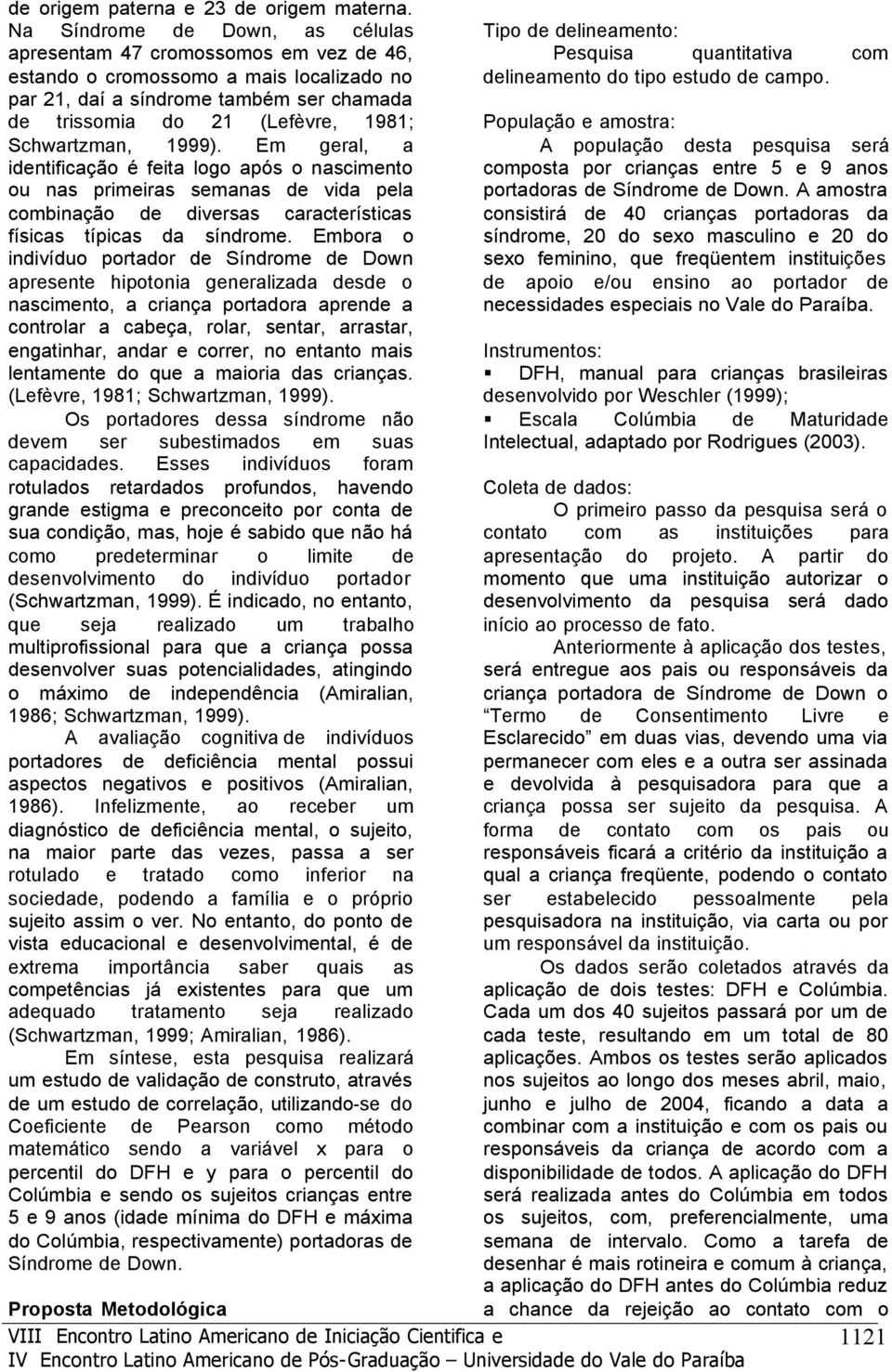 Schwartzman, 1999). Em geral, a identificação é feita logo após o nascimento ou nas primeiras semanas de vida pela combinação de diversas características físicas típicas da síndrome.