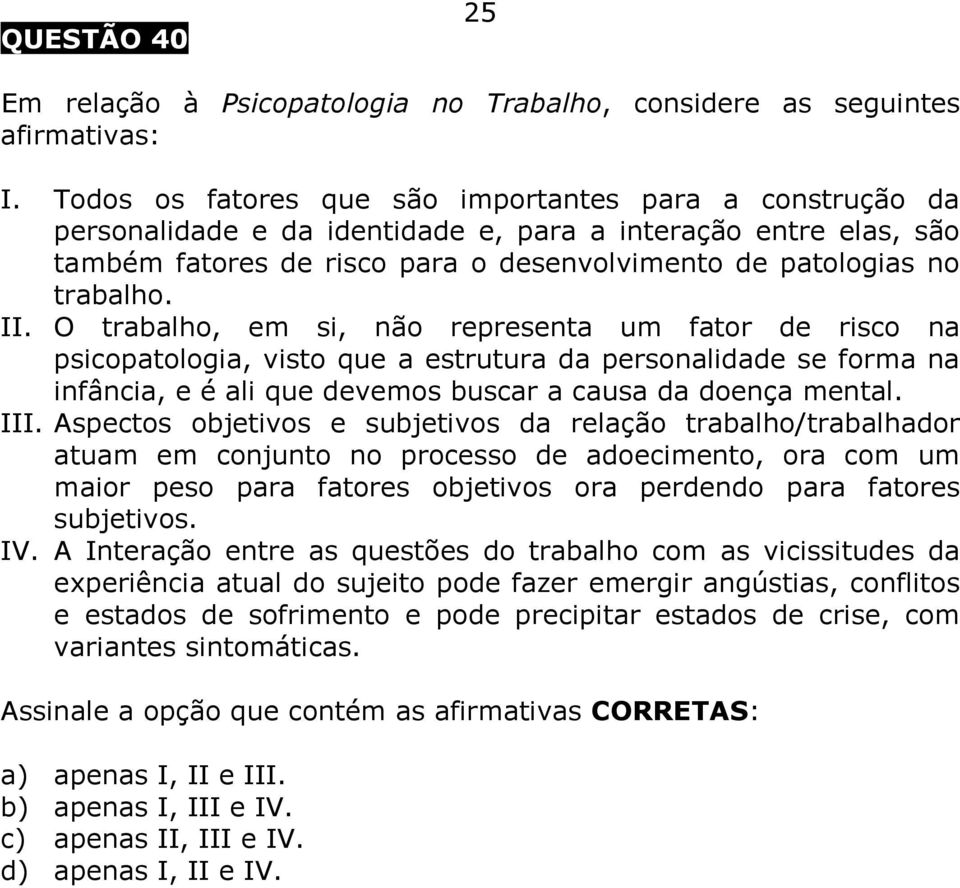 II. O trabalho, em si, não representa um fator de risco na psicopatologia, visto que a estrutura da personalidade se forma na infância, e é ali que devemos buscar a causa da doença mental. III.