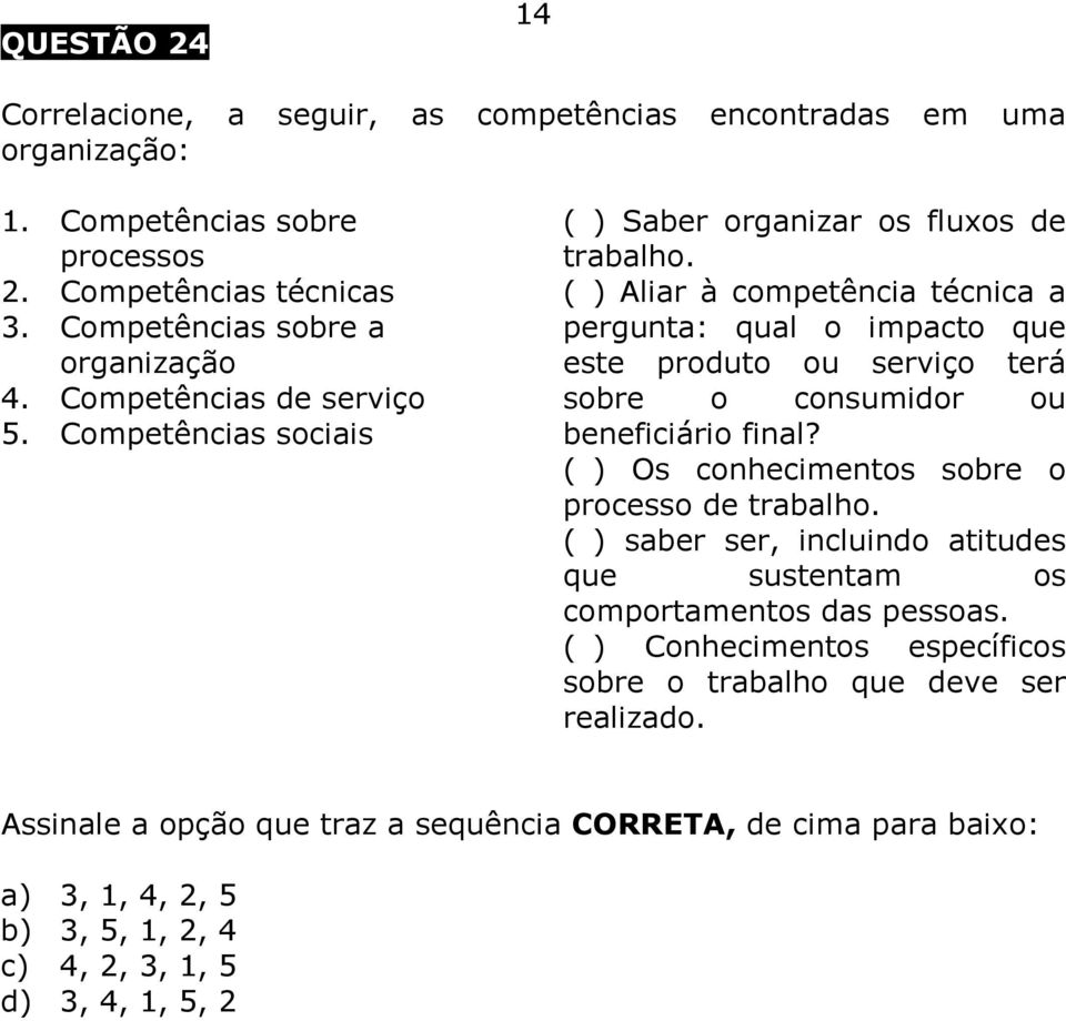 ( ) Aliar à competência técnica a pergunta: qual o impacto que este produto ou serviço terá sobre o consumidor ou beneficiário final? ( ) Os conhecimentos sobre o processo de trabalho.