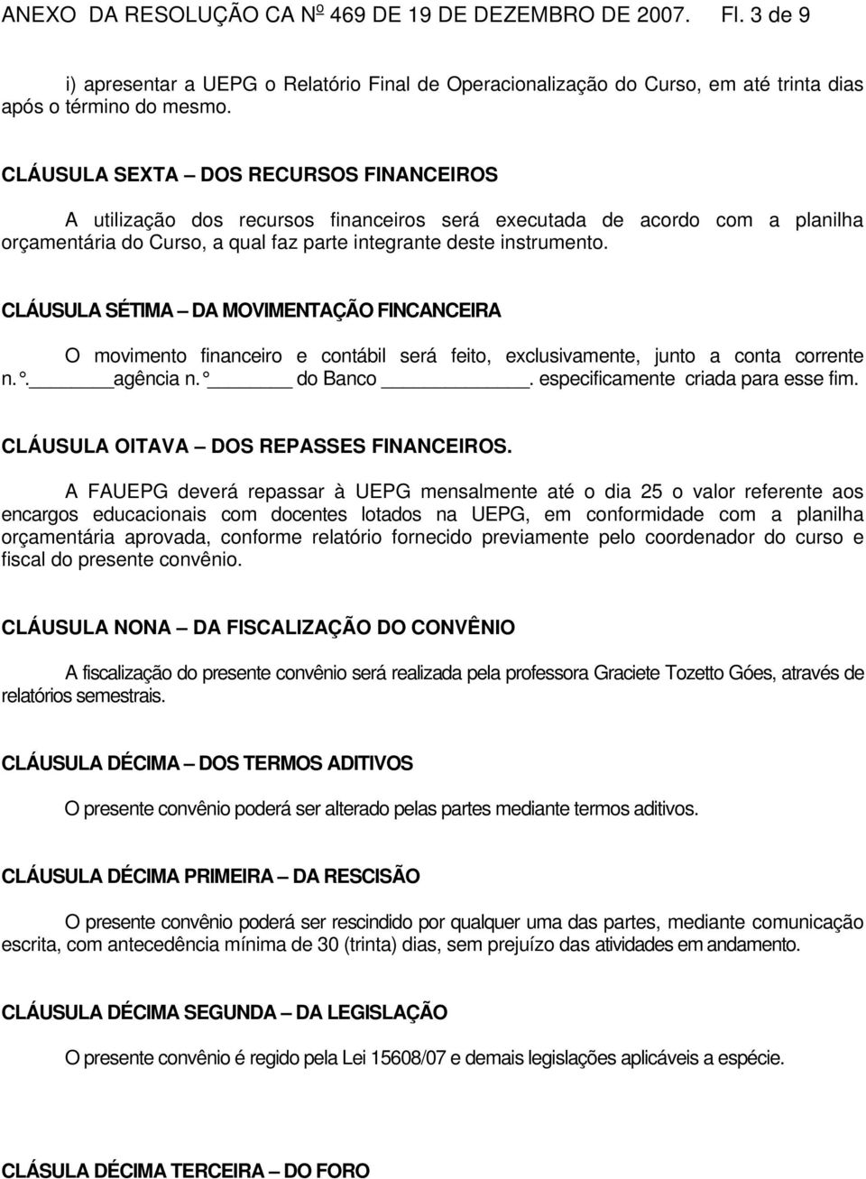 CLÁUSULA SÉTIMA DA MOVIMENTAÇÃO FINCANCEIRA O movimento financeiro e contábil será feito, exclusivamente, junto a conta corrente n.. agência n. do Banco. especificamente criada para esse fim.