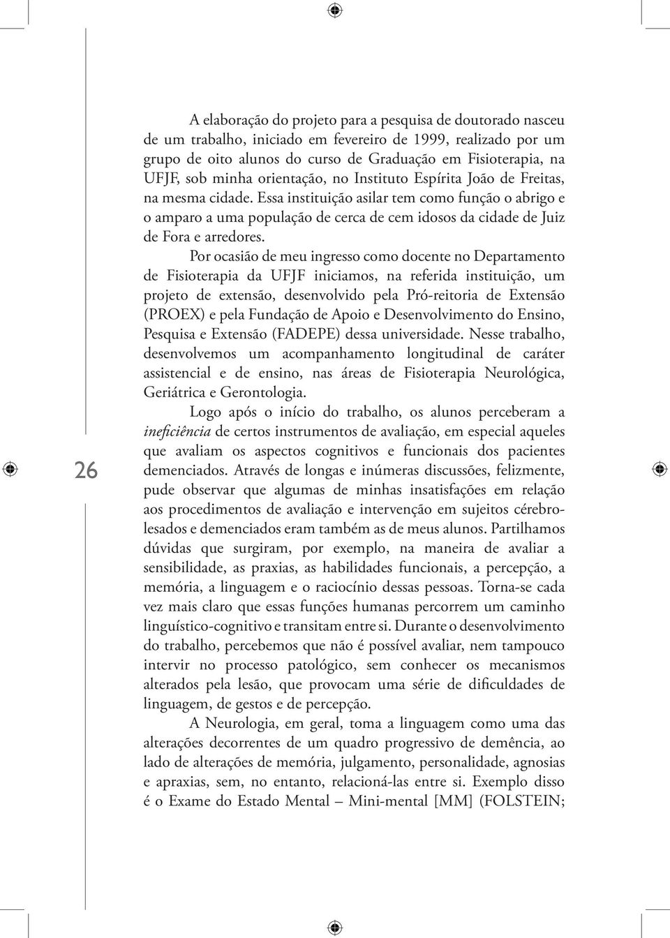 Essa instituição asilar tem como função o abrigo e o amparo a uma população de cerca de cem idosos da cidade de Juiz de Fora e arredores.