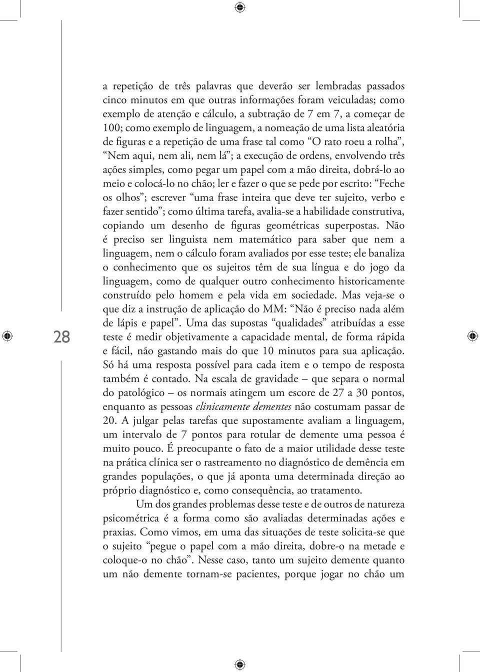 ações simples, como pegar um papel com a mão direita, dobrá-lo ao meio e colocá-lo no chão; ler e fazer o que se pede por escrito: Feche os olhos ; escrever uma frase inteira que deve ter sujeito,