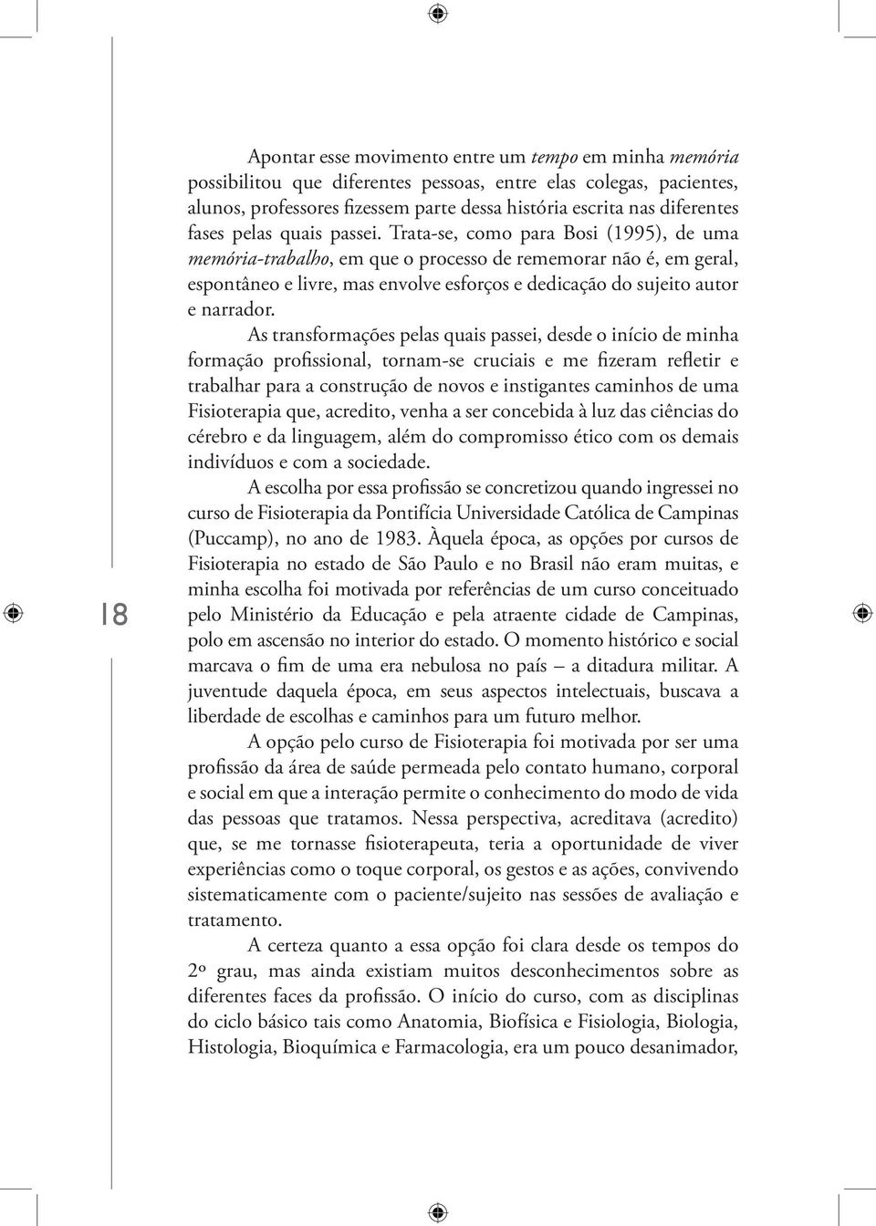 Trata-se, como para Bosi (1995), de uma memória-trabalho, em que o processo de rememorar não é, em geral, espontâneo e livre, mas envolve esforços e dedicação do sujeito autor e narrador.