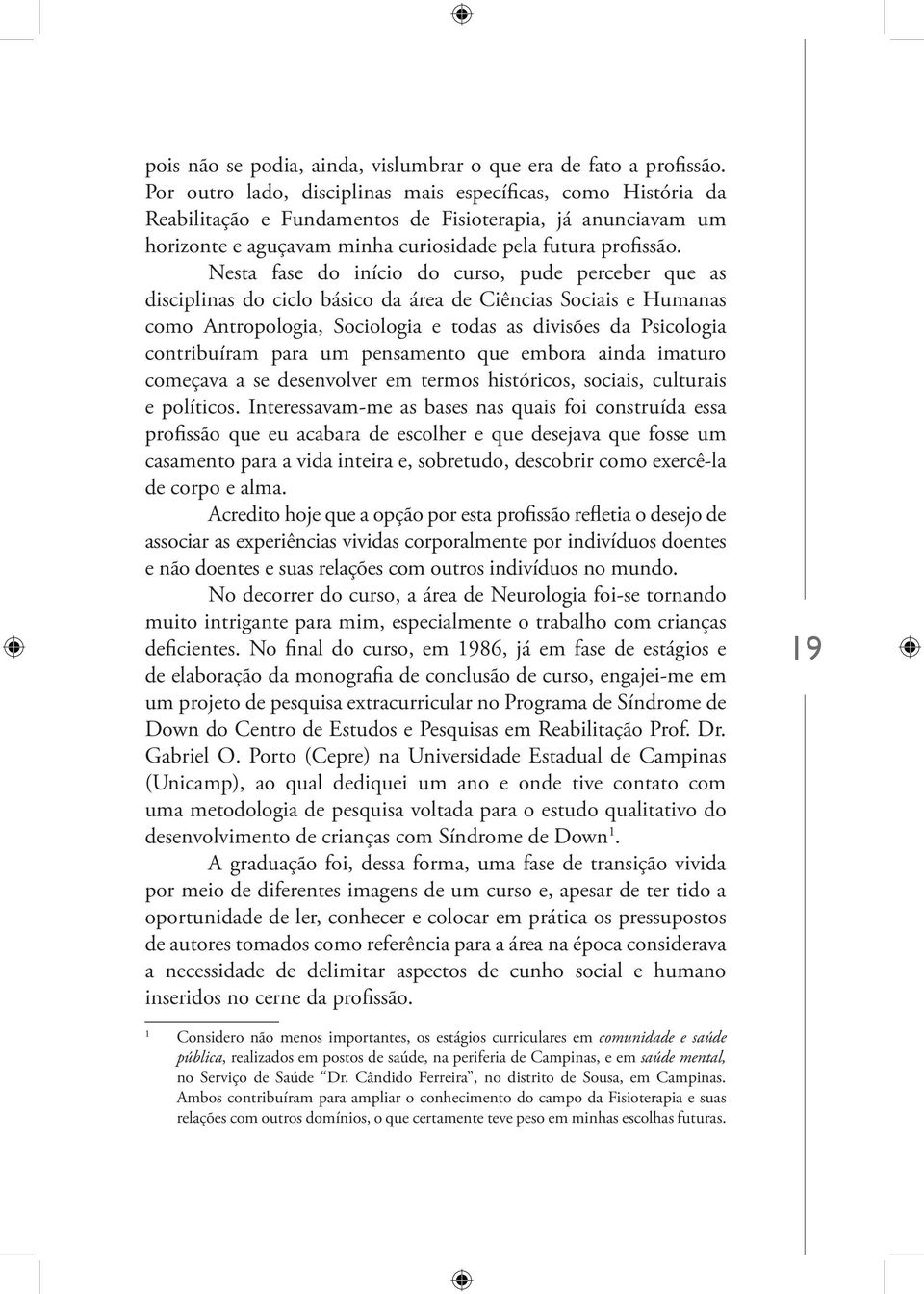 Nesta fase do início do curso, pude perceber que as disciplinas do ciclo básico da área de Ciências Sociais e Humanas como Antropologia, Sociologia e todas as divisões da Psicologia contribuíram para