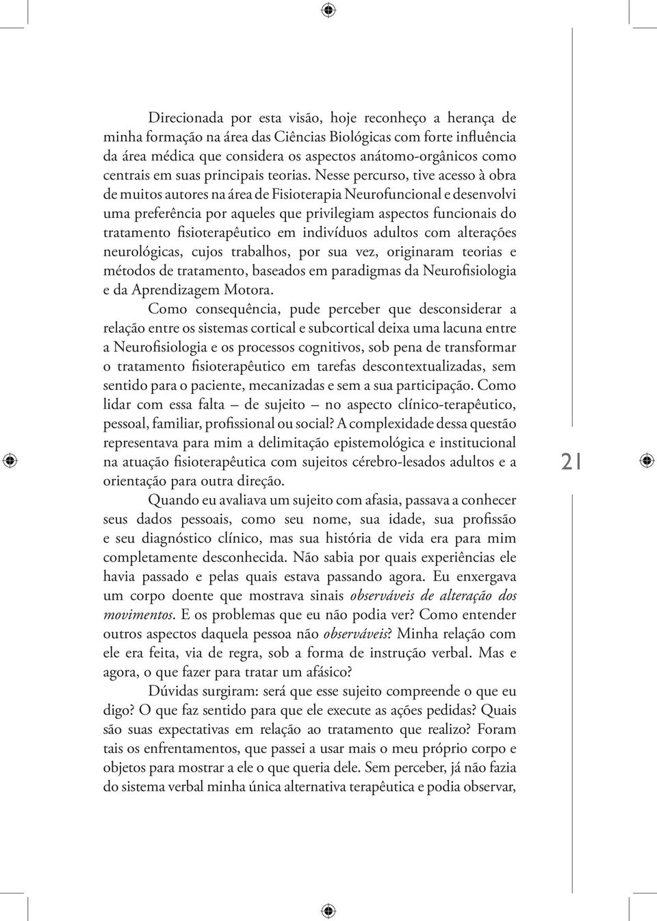 Nesse percurso, tive acesso à obra de muitos autores na área de Fisioterapia Neurofuncional e desenvolvi uma preferência por aqueles que privilegiam aspectos funcionais do tratamento fisioterapêutico