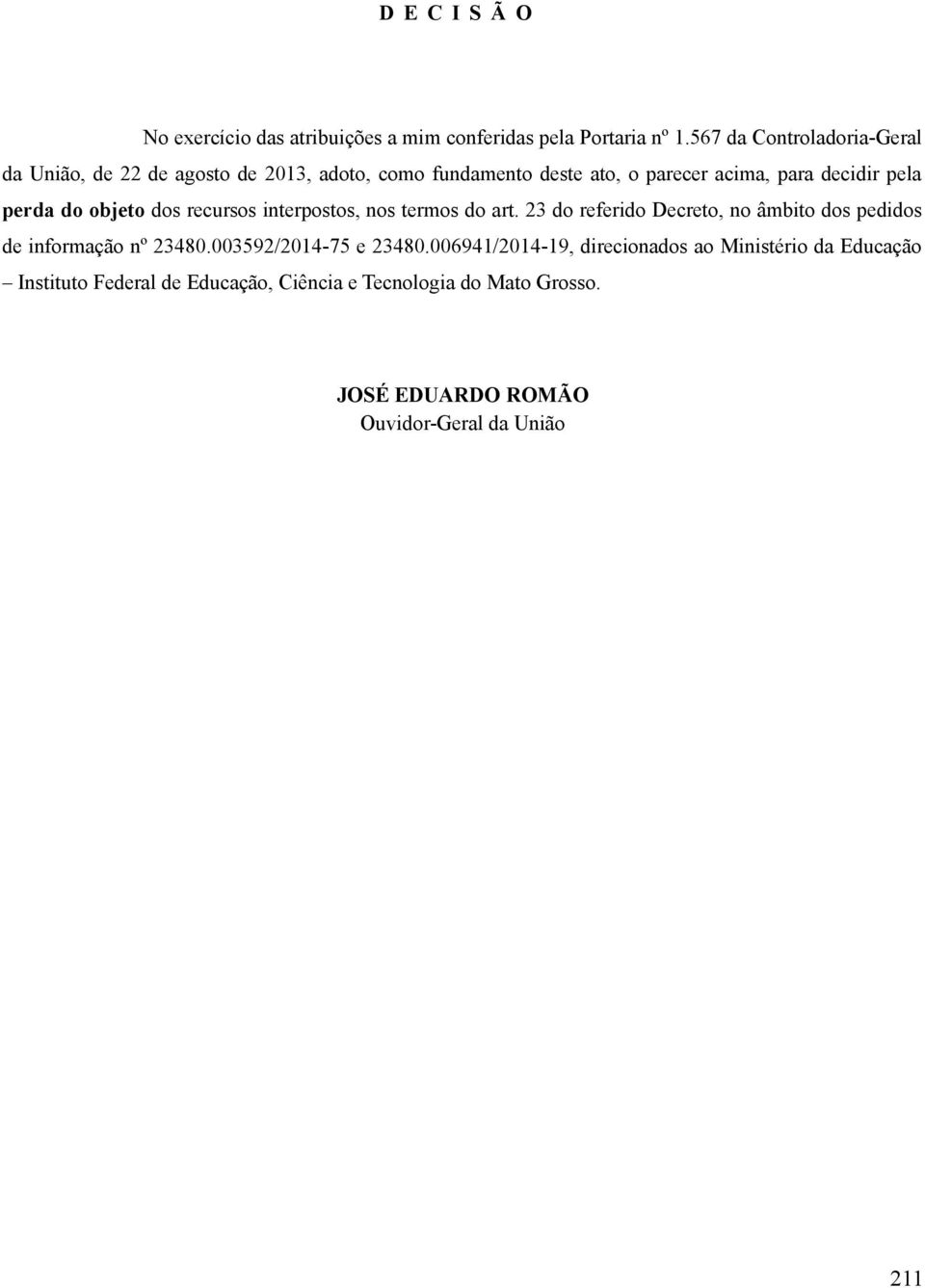 perda do objeto dos recursos interpostos, nos termos do art. 23 do referido Decreto, no âmbito dos pedidos de informação nº 23480.