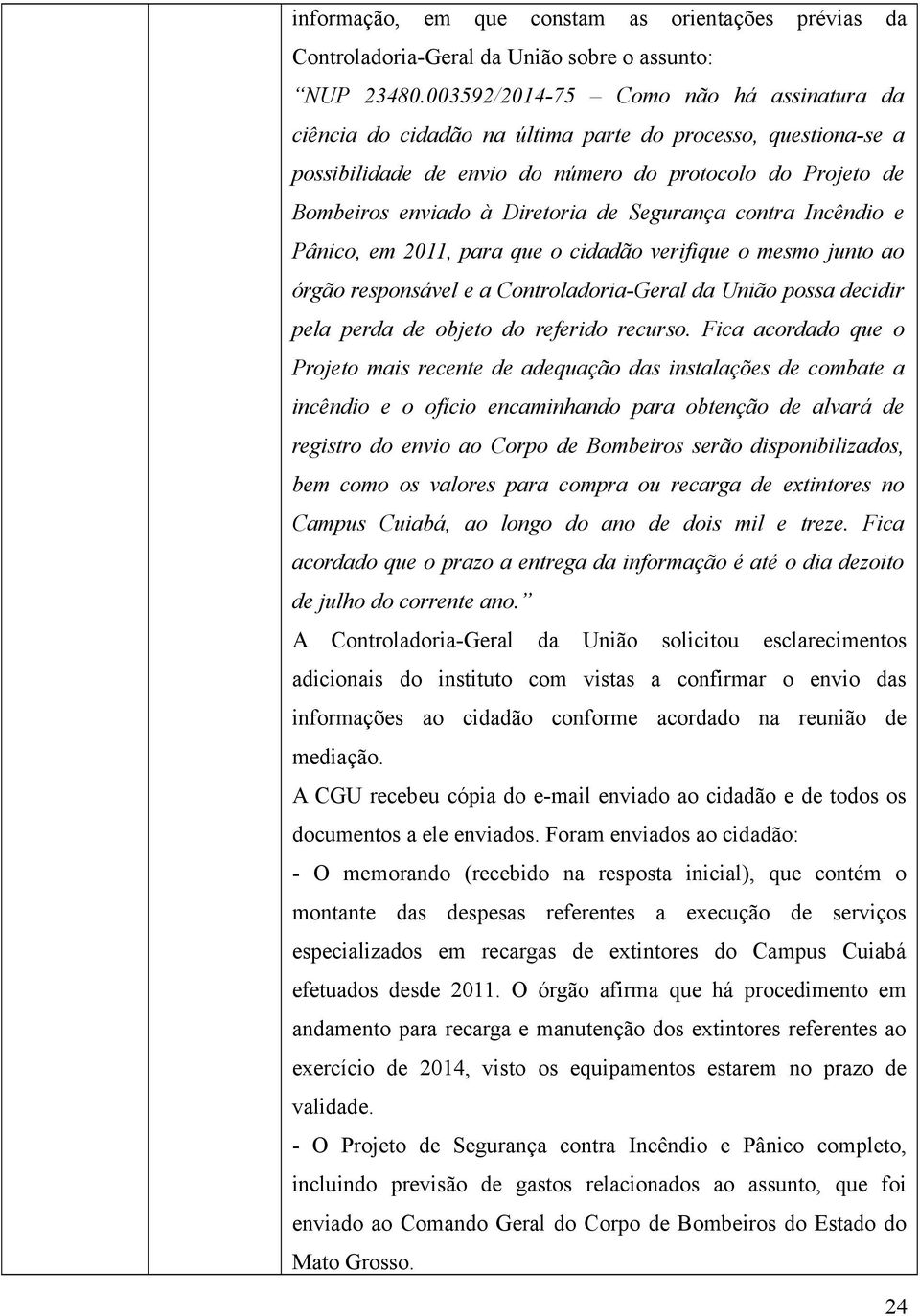 Segurança contra Incêndio e Pânico, em 2011, para que o cidadão verifique o mesmo junto ao órgão responsável e a Controladoria-Geral da União possa decidir pela perda de objeto do referido recurso.