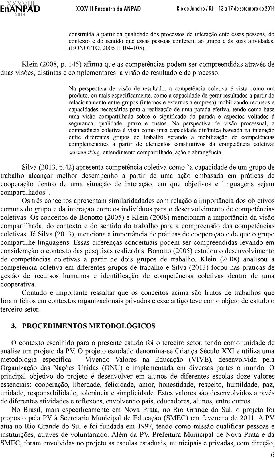 Na perspectiva de visão de resultado, a competência coletiva é vista como um produto, ou mais especificamente, como a capacidade de gerar resultados a partir do relacionamento entre grupos (internos