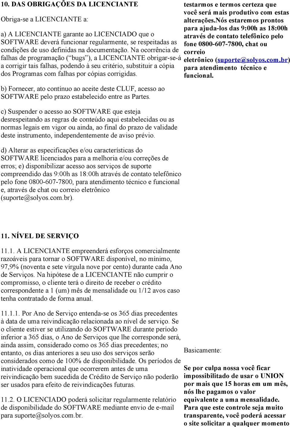 Na ocorrência de falhas de programação ( bugs ), a LICENCIANTE obrigar se á a corrigir tais falhas, podendo à seu critério, substituir a cópia dos Programas com falhas por cópias corrigidas.