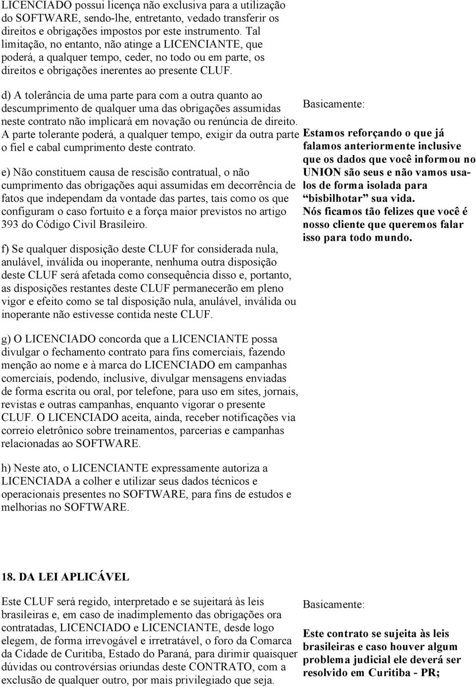 d) A tolerância de uma parte para com a outra quanto ao descumprimento de qualquer uma das obrigações assumidas neste contrato não implicará em novação ou renúncia de direito.