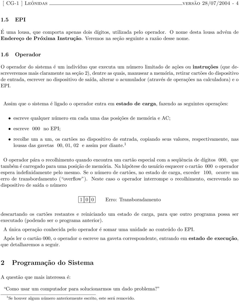 6 Operador O operador do sistema é um indivíduo que executa um número limitado de ações ou instruções (que descreveremos mais claramente na seção 2), dentre as quais, manusear a memória, retirar